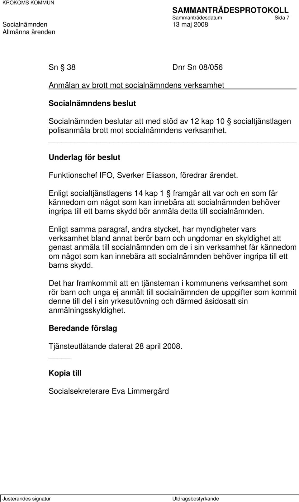 Enligt socialtjänstlagens 14 kap 1 framgår att var och en som får kännedom om något som kan innebära att socialnämnden behöver ingripa till ett barns skydd bör anmäla detta till socialnämnden.