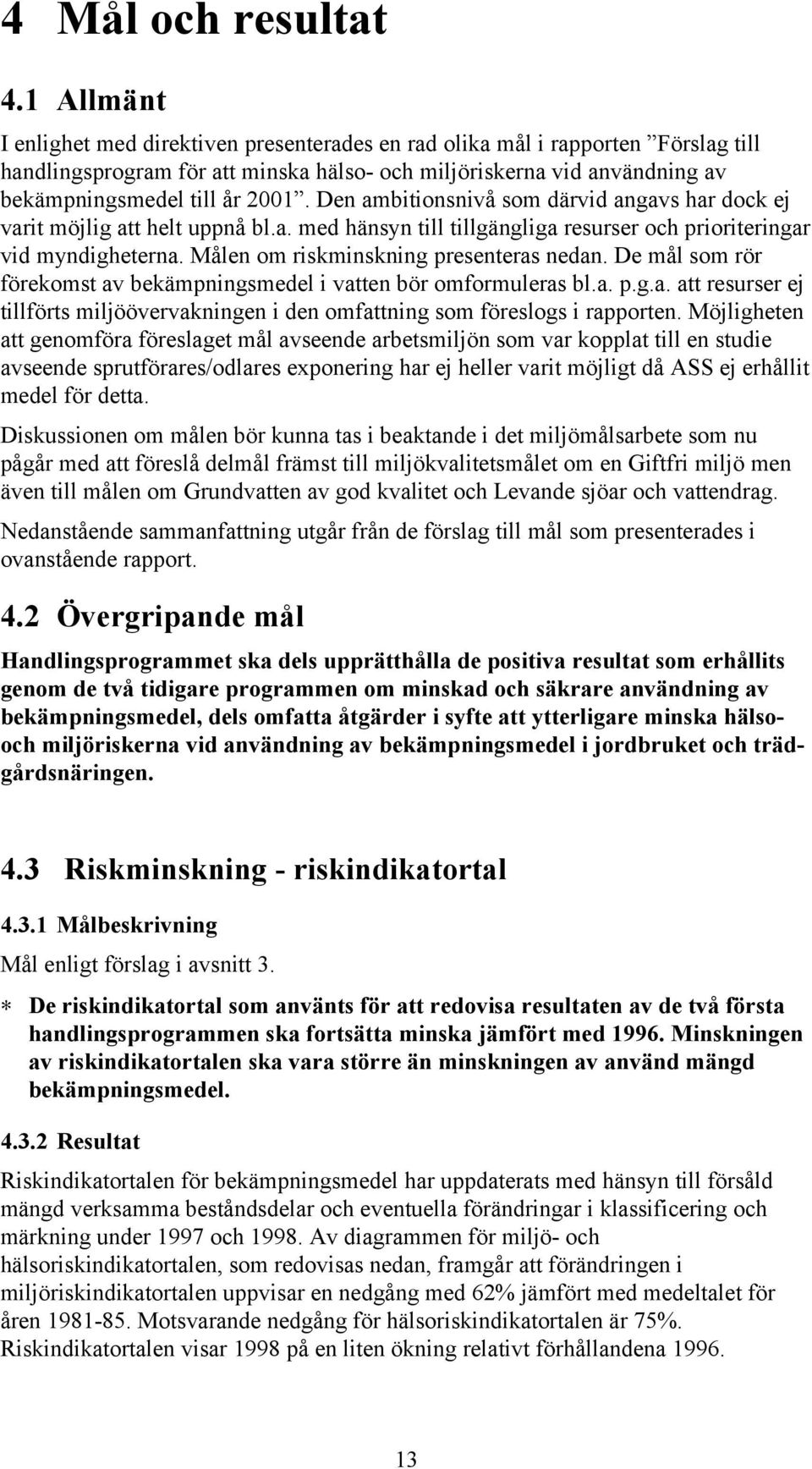 Den ambitionsnivå som därvid angavs har dock ej varit möjlig att helt uppnå bl.a. med hänsyn till tillgängliga resurser och prioriteringar vid myndigheterna. Målen om riskminskning presenteras nedan.