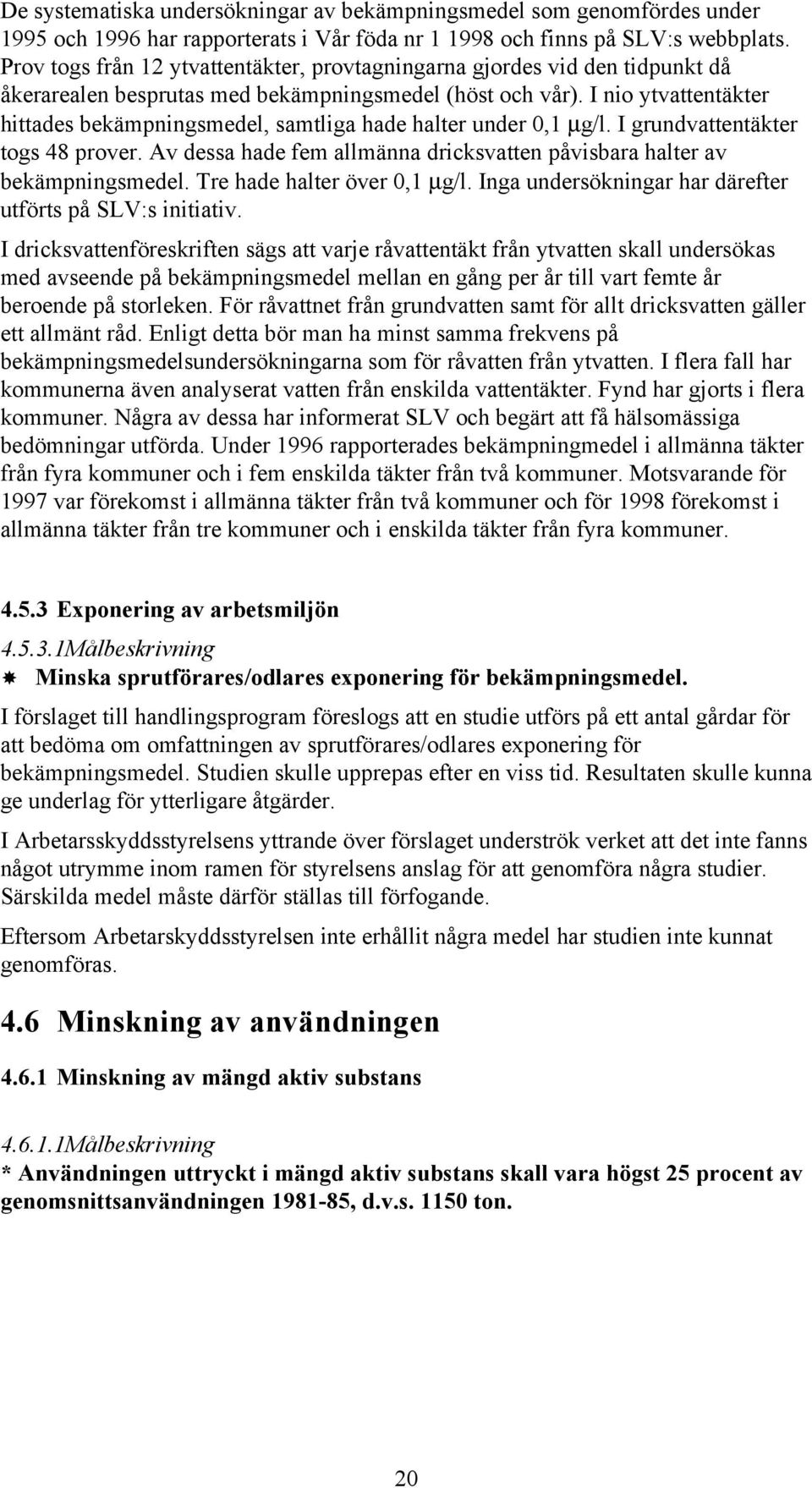 I nio ytvattentäkter hittades bekämpningsmedel, samtliga hade halter under 0,1 µg/l. I grundvattentäkter togs 48 prover. Av dessa hade fem allmänna dricksvatten påvisbara halter av bekämpningsmedel.