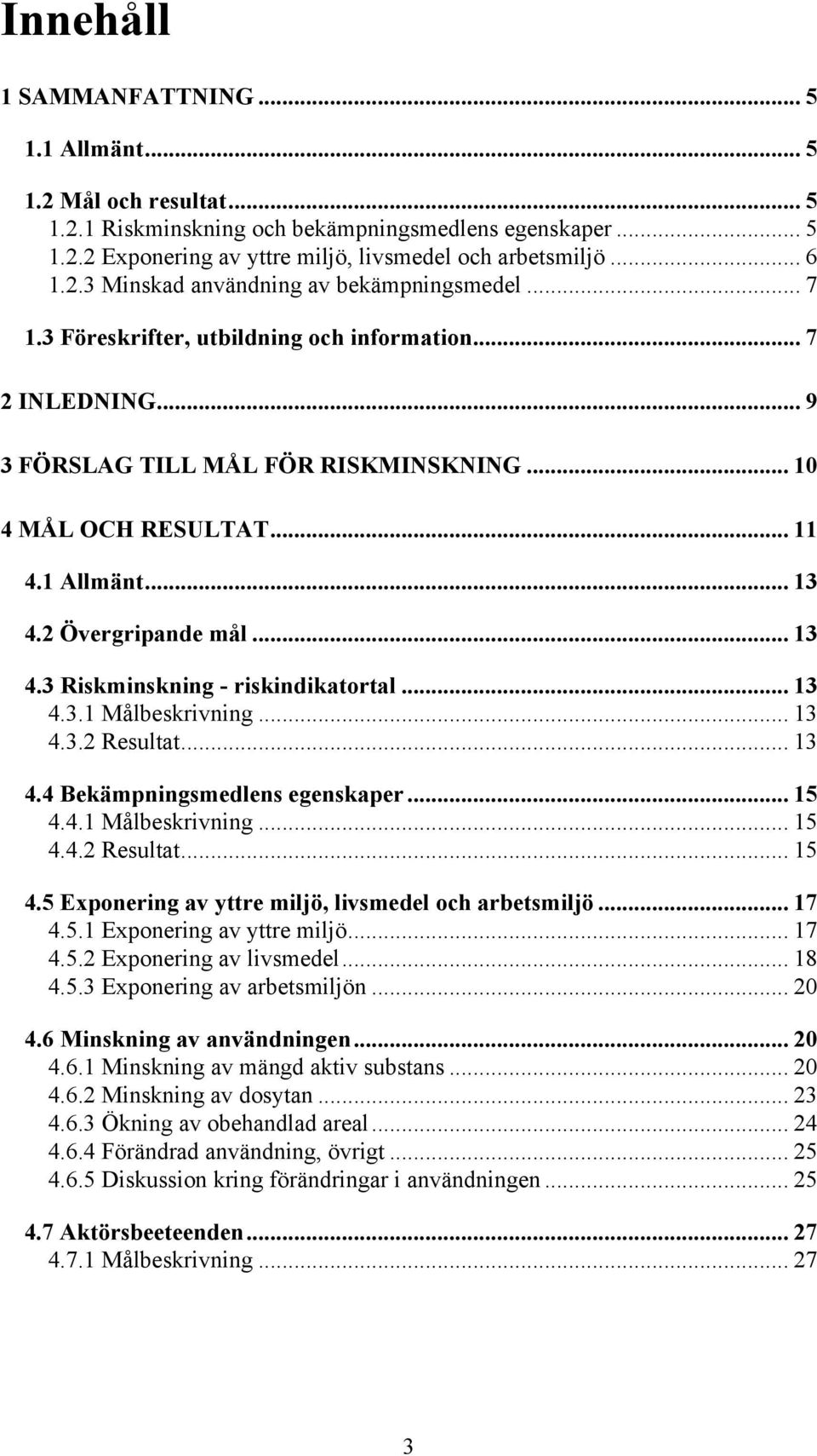 .. 13 4.2 Övergripande mål... 13 4.3 Riskminskning - riskindikatortal... 13 4.3.1 Målbeskrivning... 13 4.3.2 Resultat... 13 4.4 Bekämpningsmedlens egenskaper... 15 4.