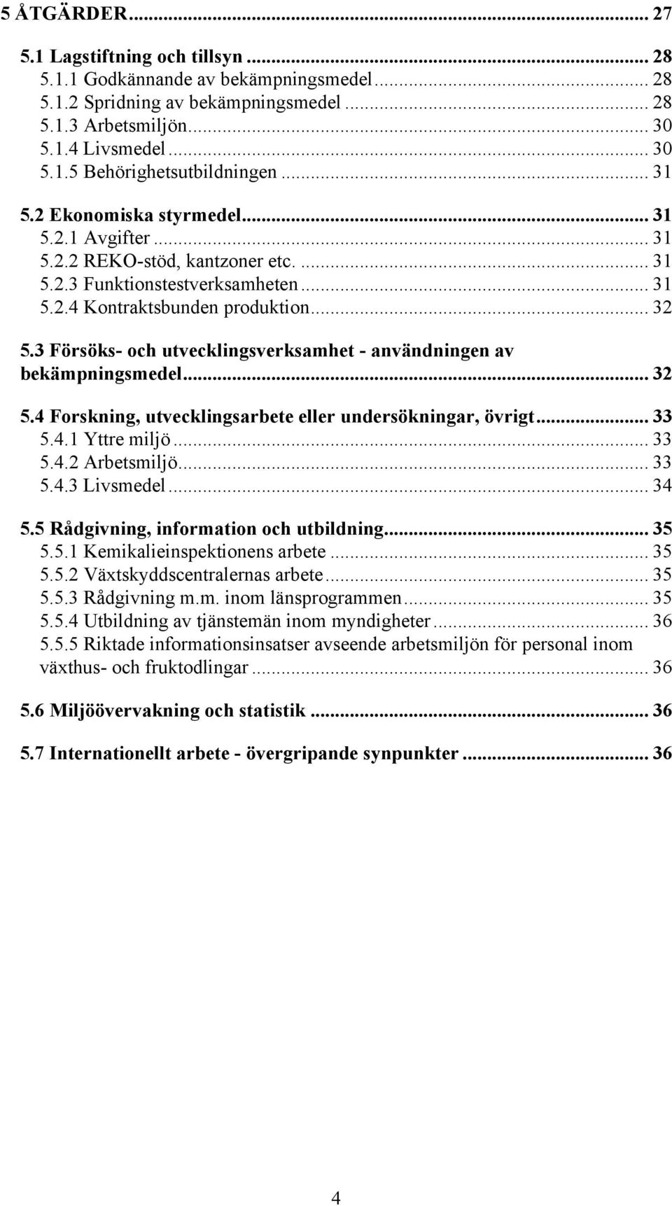 3 Försöks- och utvecklingsverksamhet - användningen av bekämpningsmedel... 32 5.4 Forskning, utvecklingsarbete eller undersökningar, övrigt... 33 5.4.1 Yttre miljö... 33 5.4.2 Arbetsmiljö... 33 5.4.3 Livsmedel.