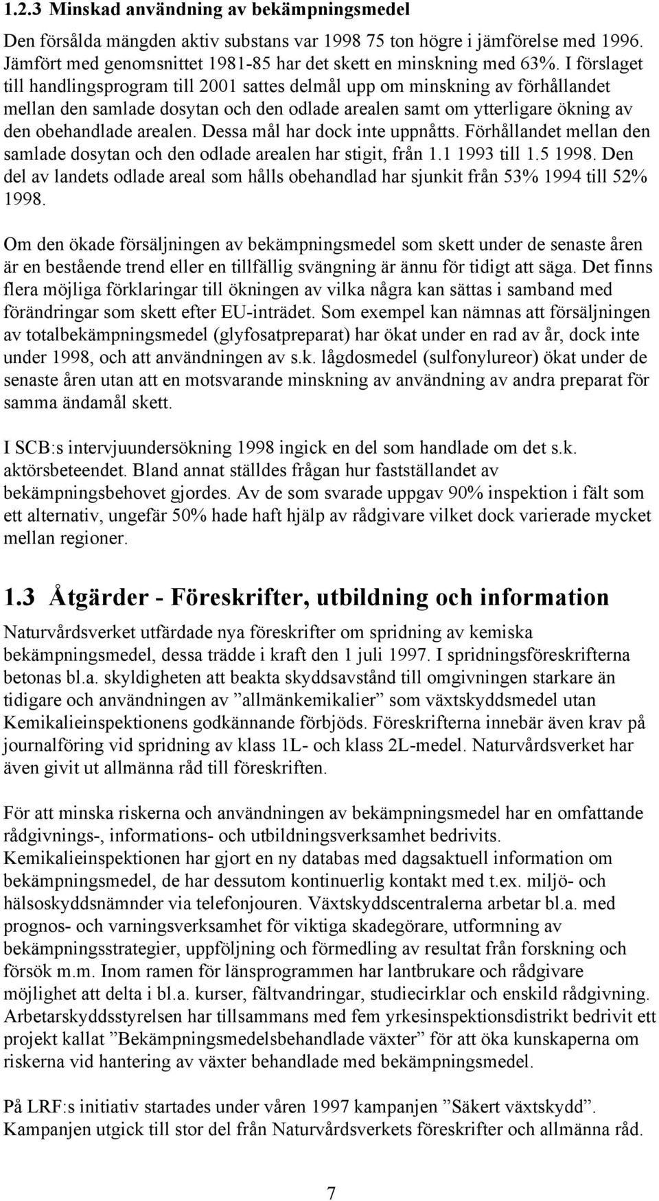 Dessa mål har dock inte uppnåtts. Förhållandet mellan den samlade dosytan och den odlade arealen har stigit, från 1.1 1993 till 1.5 1998.