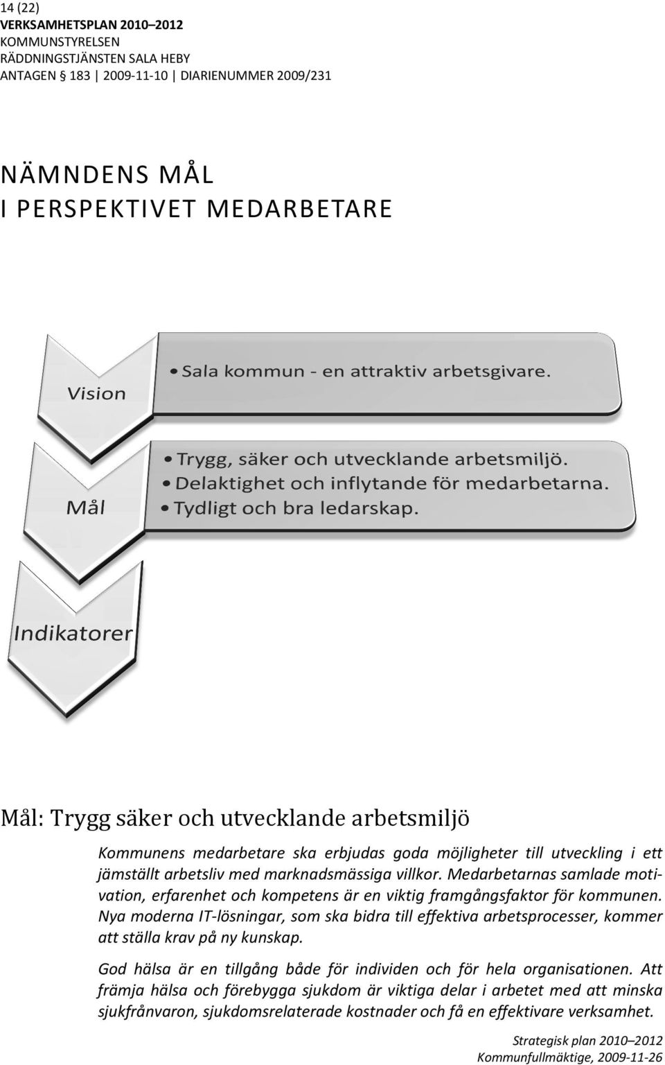 kommun Nya moderna IT-lösningar, lösningar, som ska bidra till effektiva arbetsprocesser, kommer att ställa krav på ny kunskap.