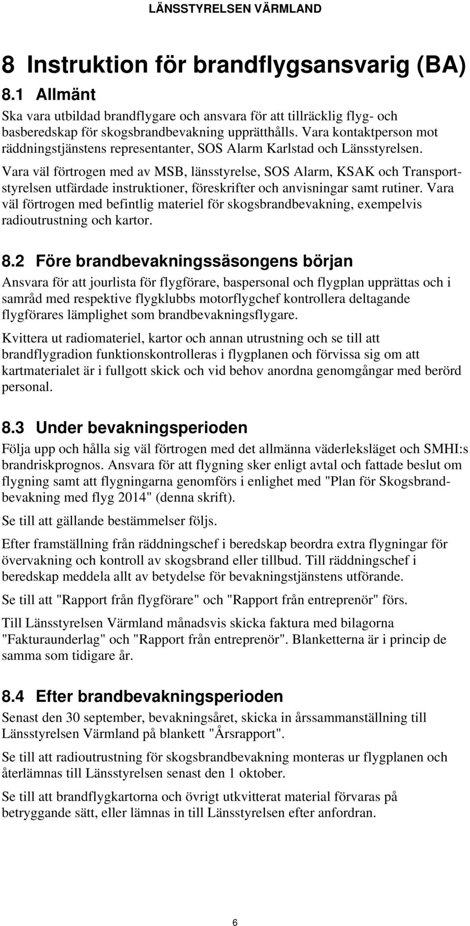 Vara väl förtrogen med av MSB, länsstyrelse, SOS Alarm, KSAK och Transportstyrelsen utfärdade instruktioner, föreskrifter och anvisningar samt rutiner.