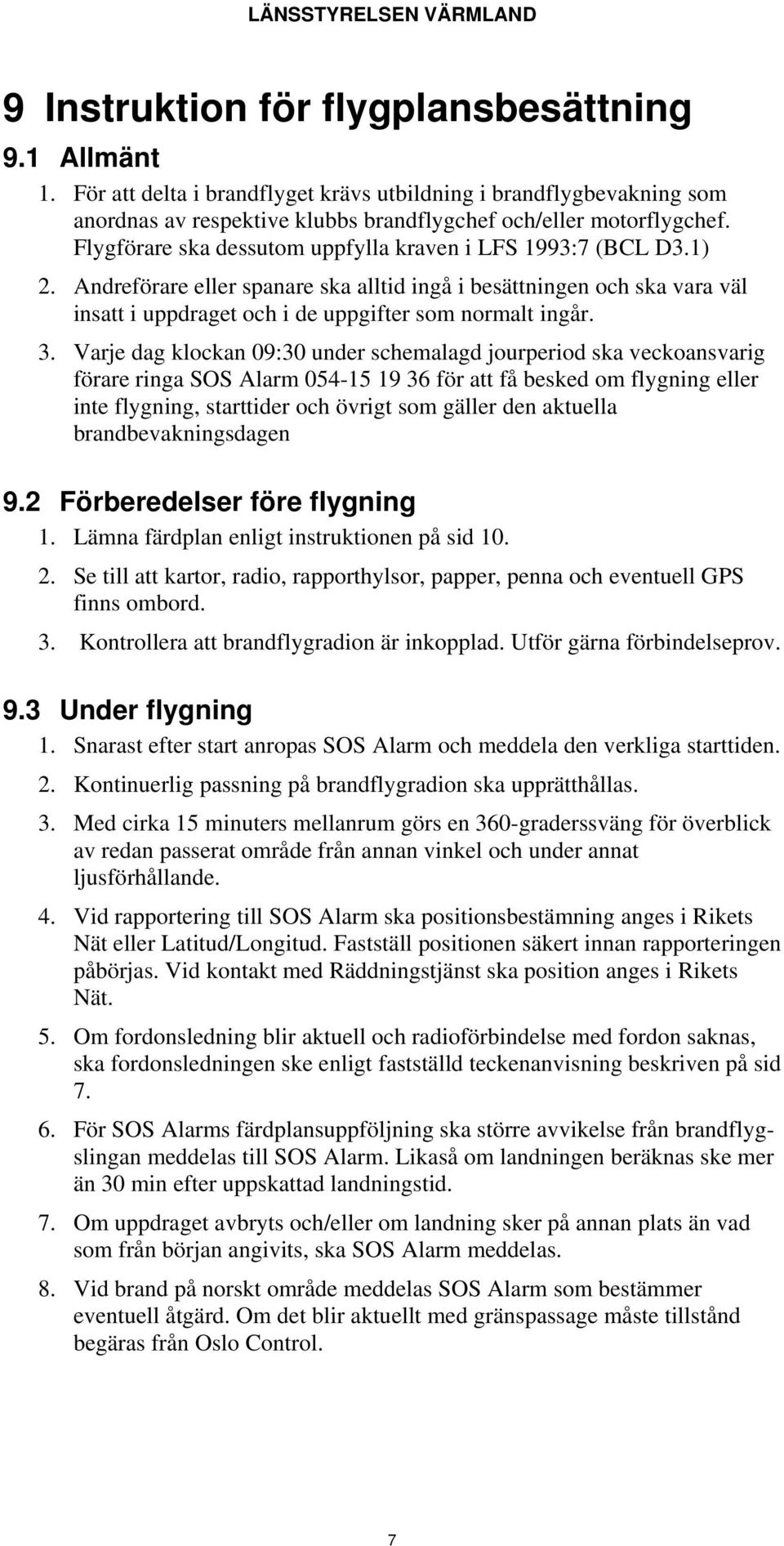 Varje dag klockan 09:30 under schemalagd jourperiod ska veckoansvarig förare ringa SOS Alarm 054-15 19 36 för att få besked om flygning eller inte flygning, starttider och övrigt som gäller den