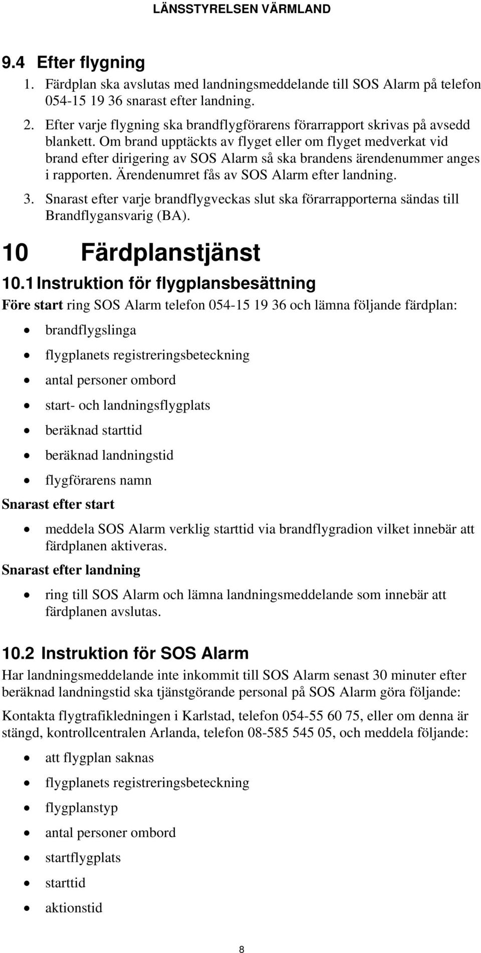 Om brand upptäckts av flyget eller om flyget medverkat vid brand efter dirigering av SOS Alarm så ska brandens ärendenummer anges i rapporten. Ärendenumret fås av SOS Alarm efter landning. 3.