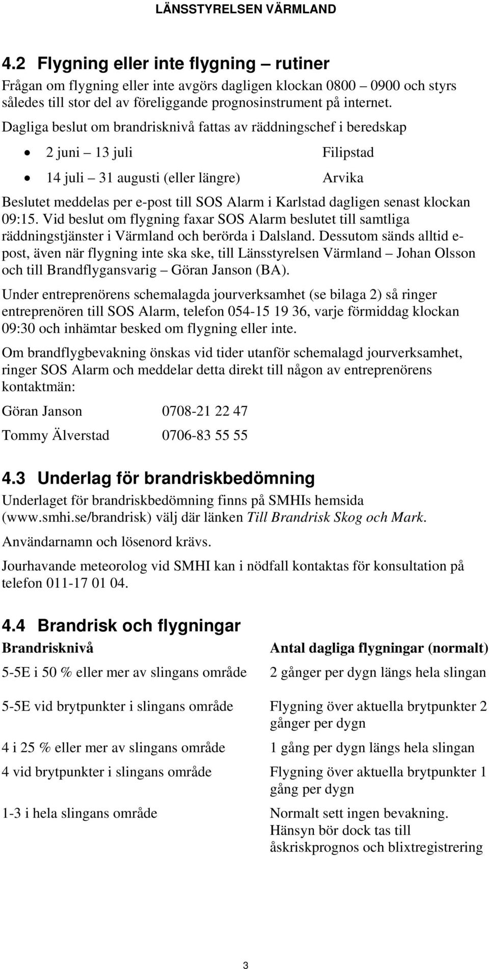 senast klockan 09:15. Vid beslut om flygning faxar SOS Alarm beslutet till samtliga räddningstjänster i Värmland och berörda i Dalsland.