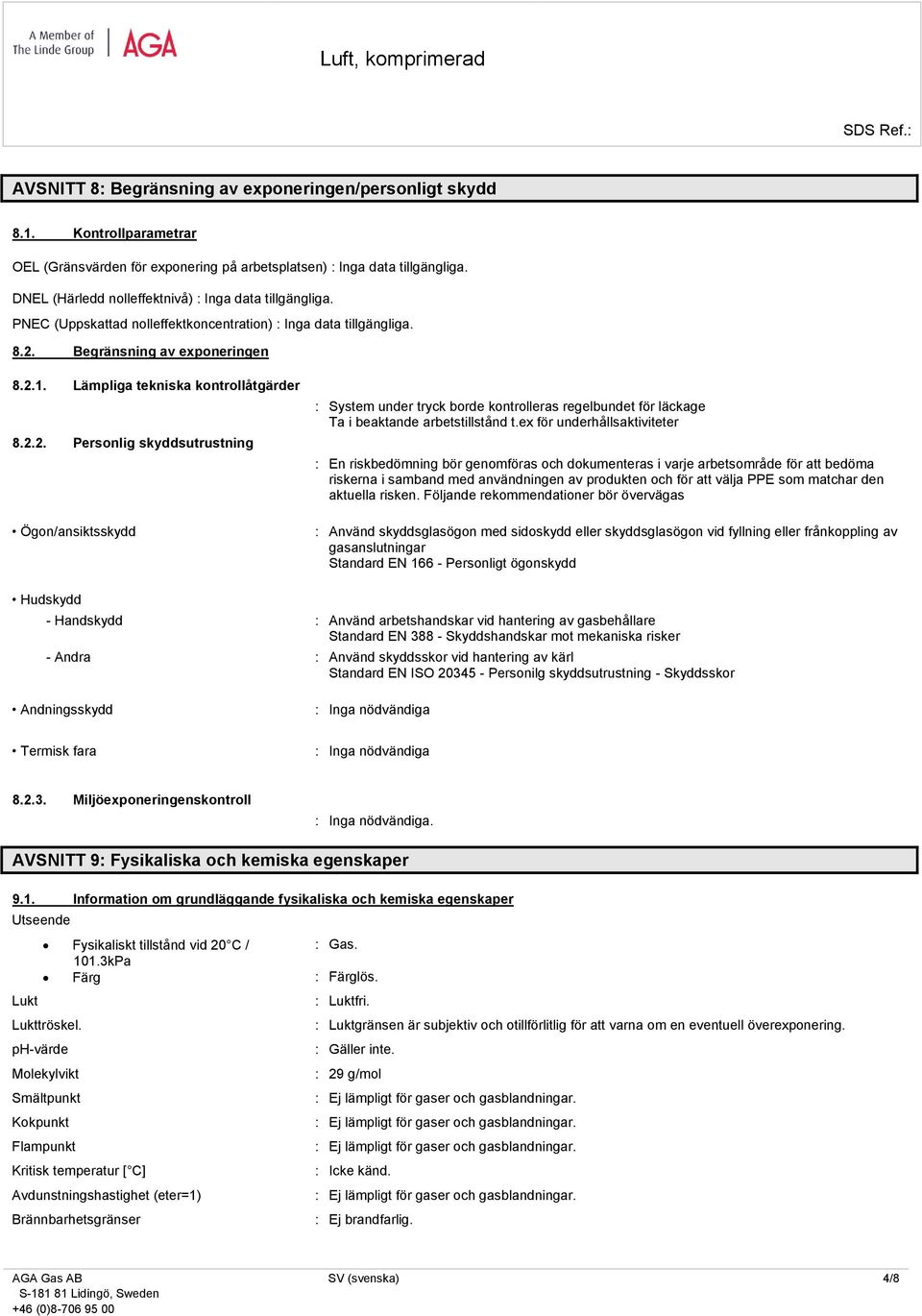 Lämpliga tekniska kontrollåtgärder 8.2.2. Personlig skyddsutrustning Ögon/ansiktsskydd : System under tryck borde kontrolleras regelbundet för läckage Ta i beaktande arbetstillstånd t.