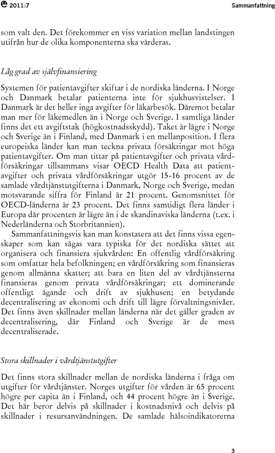 I Danmark är det heller inga avgifter för läkarbesök. Däremot betalar man mer för läkemedlen än i Norge och Sverige. I samtliga länder finns det ett avgiftstak (högkostnadsskydd).