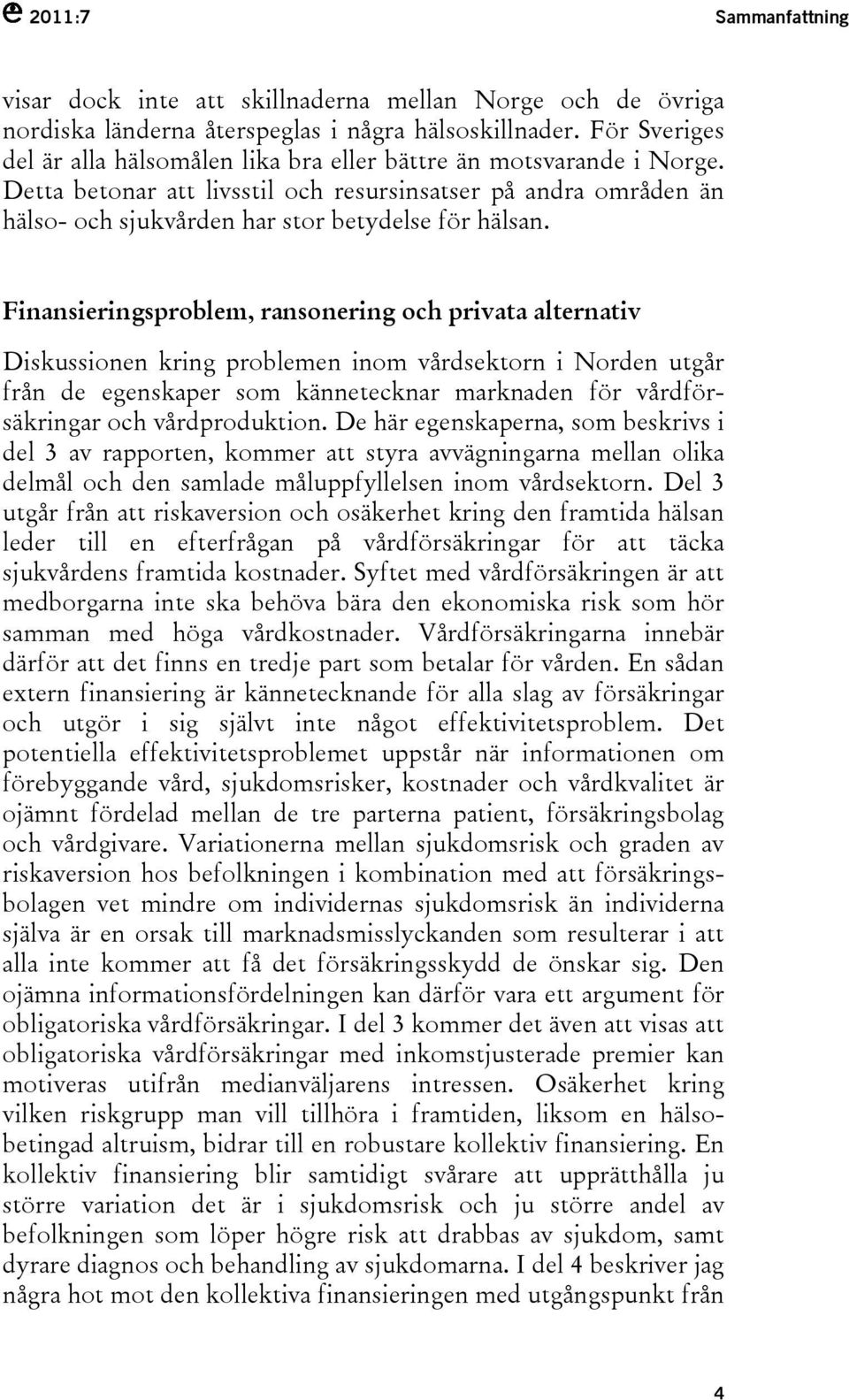 Finansieringsproblem, ransonering och privata alternativ Diskussionen kring problemen inom vårdsektorn i Norden utgår från de egenskaper som kännetecknar marknaden för vårdförsäkringar och