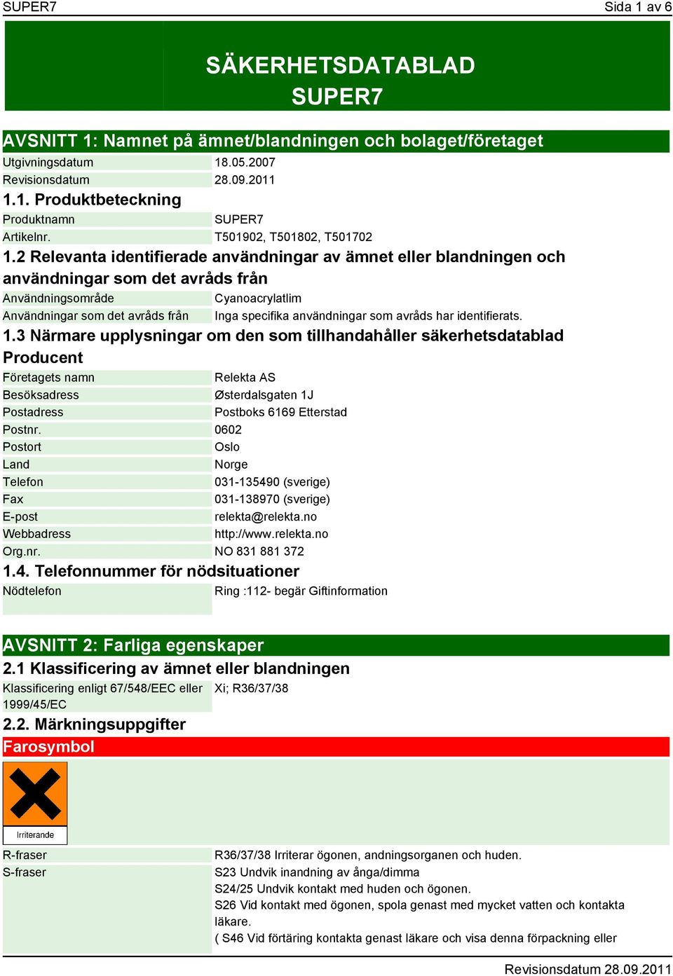 2 Relevanta identifierade användningar av ämnet eller blandningen och användningar som det avråds från Användningsområde Cyanoacrylatlim Användningar som det avråds från Inga specifika användningar