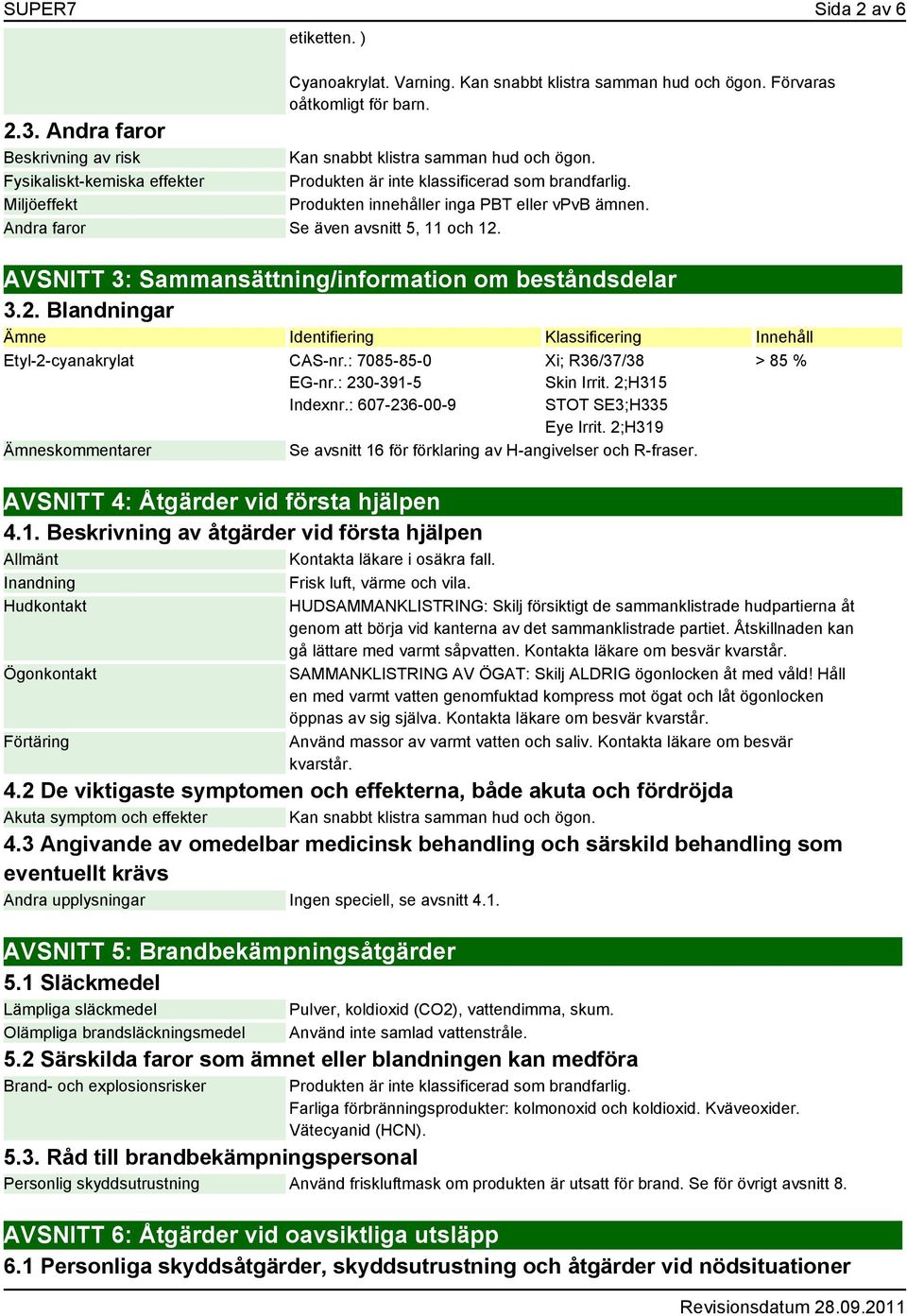 Andra faror Se även avsnitt 5, 11 och 12. AVSNITT 3: Sammansättning/information om beståndsdelar 3.2. Blandningar Ämne Identifiering Klassificering Innehåll Etyl-2-cyanakrylat CAS-nr.
