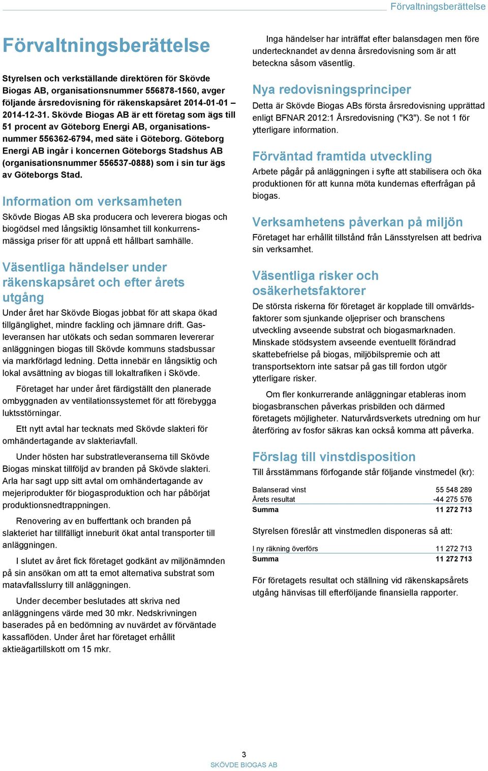 Göteborg Energi AB ingår i koncernen Göteborgs Stadshus AB (organisationsnummer 556537-0888) som i sin tur ägs av Göteborgs Stad.