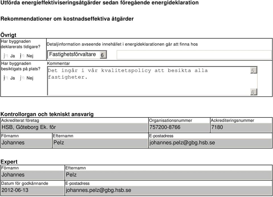 Nej Detaljinformation avseende innehållet i energideklarationen går att finna hos Fastighetsförvaltare Kommentar Det ingår i vår kvalitetspolicy att besikta alla fastigheter.