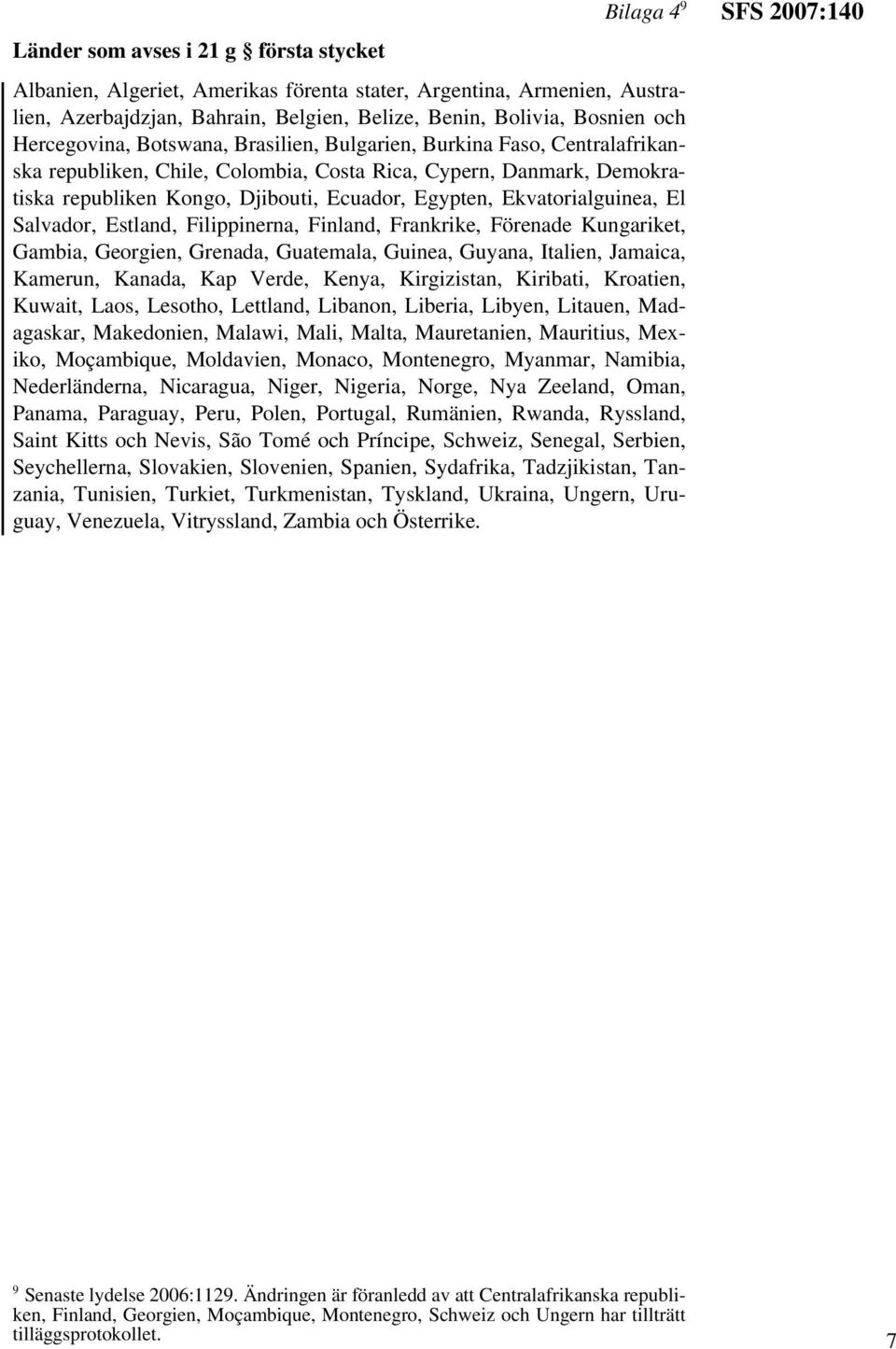 Ekvatorialguinea, El Salvador, Estland, Filippinerna, Finland, Frankrike, Förenade Kungariket, Gambia, Georgien, Grenada, Guatemala, Guinea, Guyana, Italien, Jamaica, Kamerun, Kanada, Kap Verde,