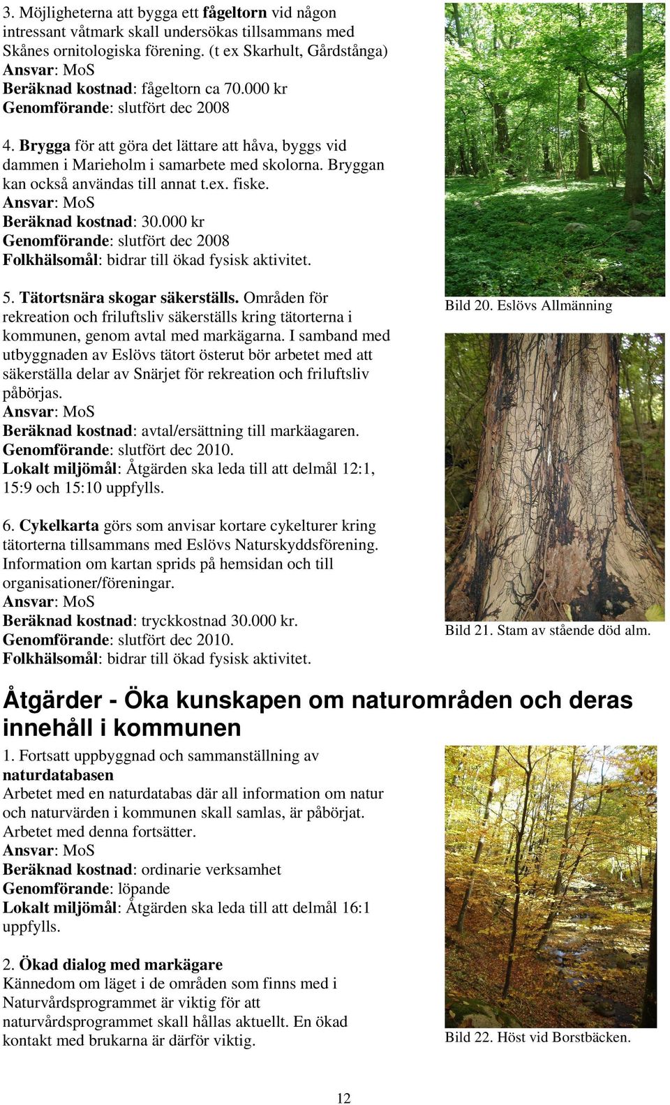 Beräknad kostnad: 30.000 kr Genomförande: slutfört dec 2008 Folkhälsomål: bidrar till ökad fysisk aktivitet. 5. Tätortsnära skogar säkerställs.