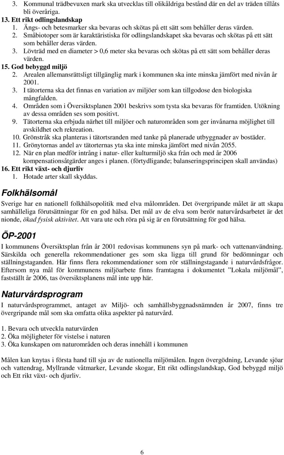 Småbiotoper som är karaktäristiska för odlingslandskapet ska bevaras och skötas på ett sätt som behåller deras värden. 3.