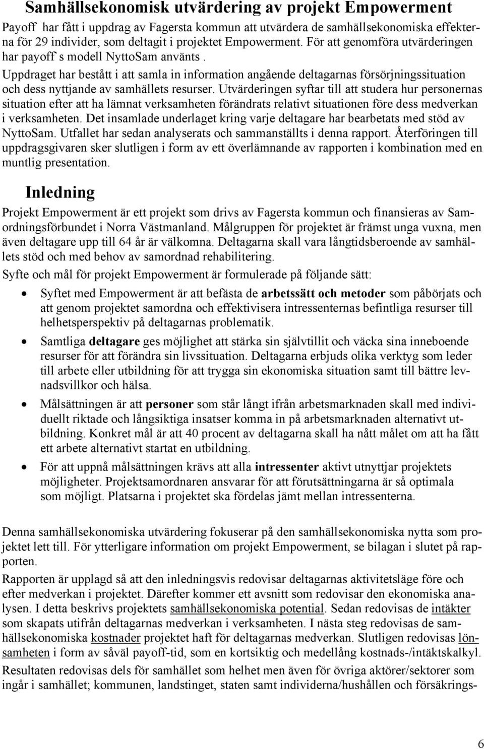 Uppdraget har bestått i att samla in information angående deltagarnas försörjningssituation och dess nyttjande av samhällets resurser.