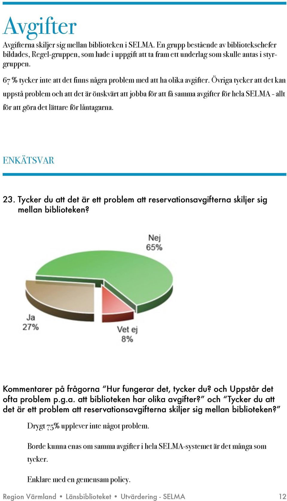 Övriga tycker att det kan uppstå problem och att det är önskvärt att jobba för att få samma avgifter för hela SELMA - allt för att göra det lättare för låntagarna. ENKÄTSVAR 23.