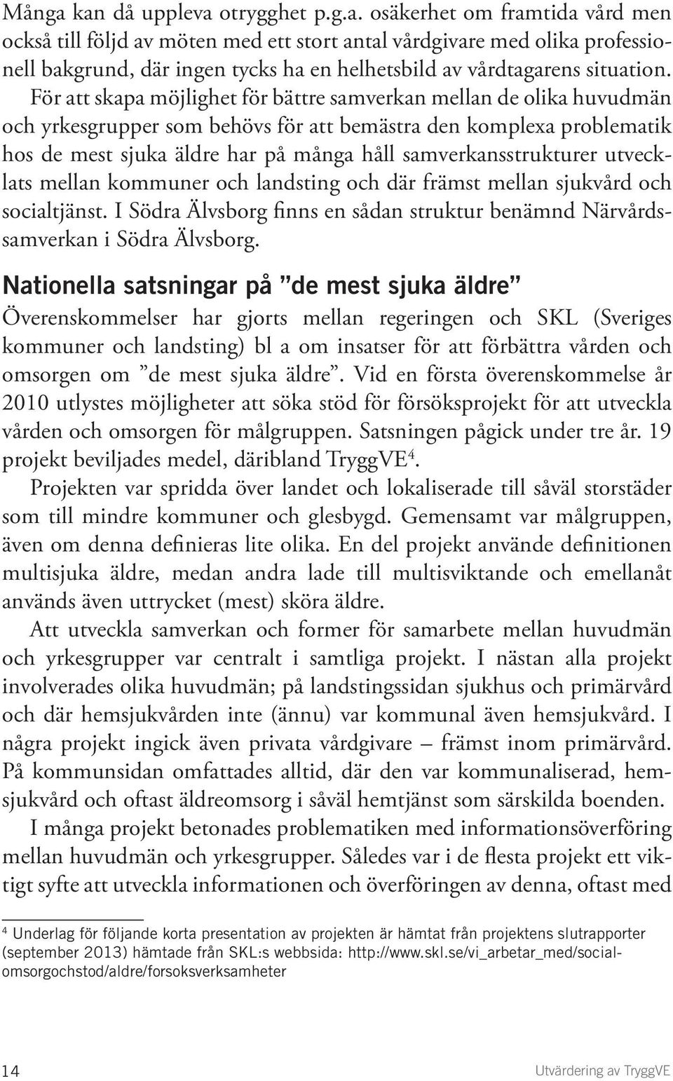 samverkansstrukturer utvecklats mellan kommuner och landsting och där främst mellan sjukvård och socialtjänst. I Södra Älvsborg finns en sådan struktur benämnd Närvårdssamverkan i Södra Älvsborg.