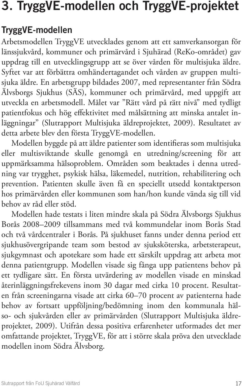 En arbetsgrupp bildades 2007, med representanter från Södra Älvsborgs Sjukhus (SÄS), kommuner och primärvård, med uppgift att utveckla en arbetsmodell.