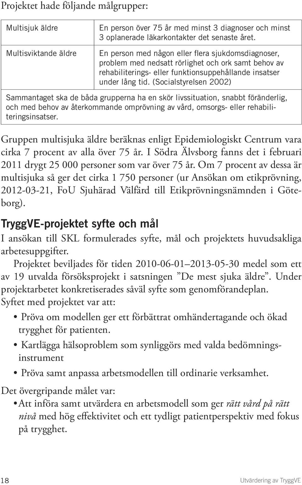 (Socialstyrelsen 2002) Sammantaget ska de båda grupperna ha en skör livssituation, snabbt föränderlig, och med behov av återkommande omprövning av vård, omsorgs- eller rehabiliteringsinsatser.