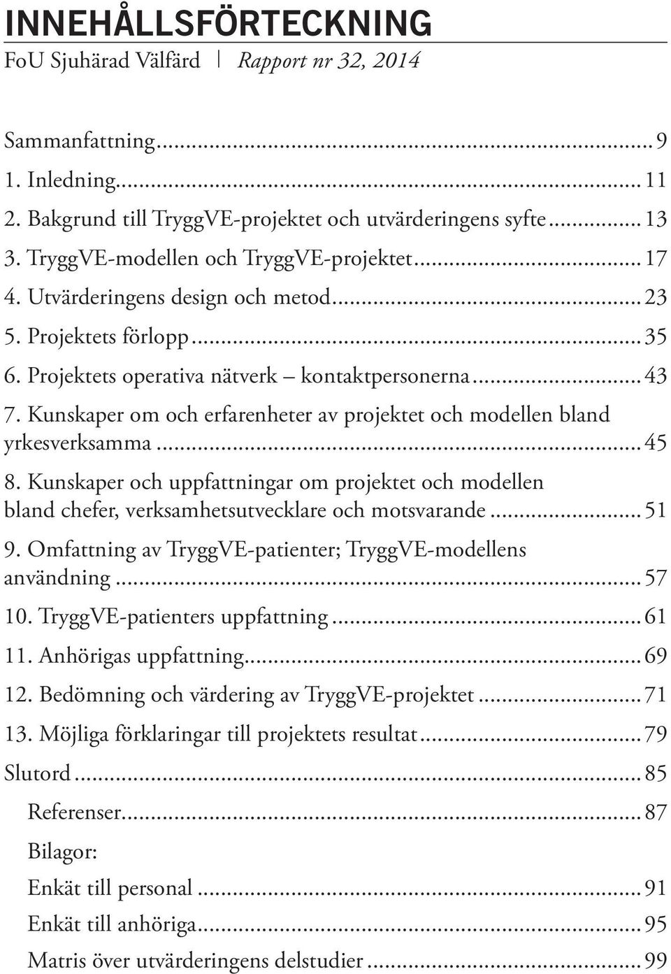 Kunskaper om och erfarenheter av projektet och modellen bland yrkesverksamma...45 8. Kunskaper och uppfattningar om projektet och modellen bland chefer, verksamhetsutvecklare och motsvarande...51 9.