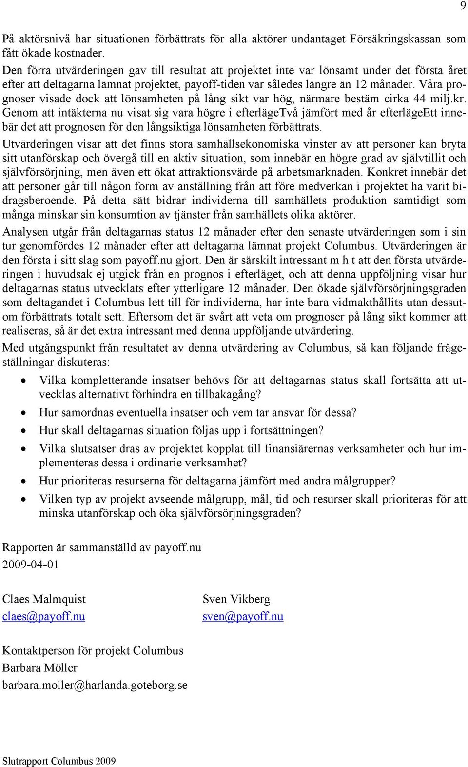 Våra prognoser visade dock att lönsamheten på lång sikt var hög, närmare bestäm cirka 44 milj.kr.