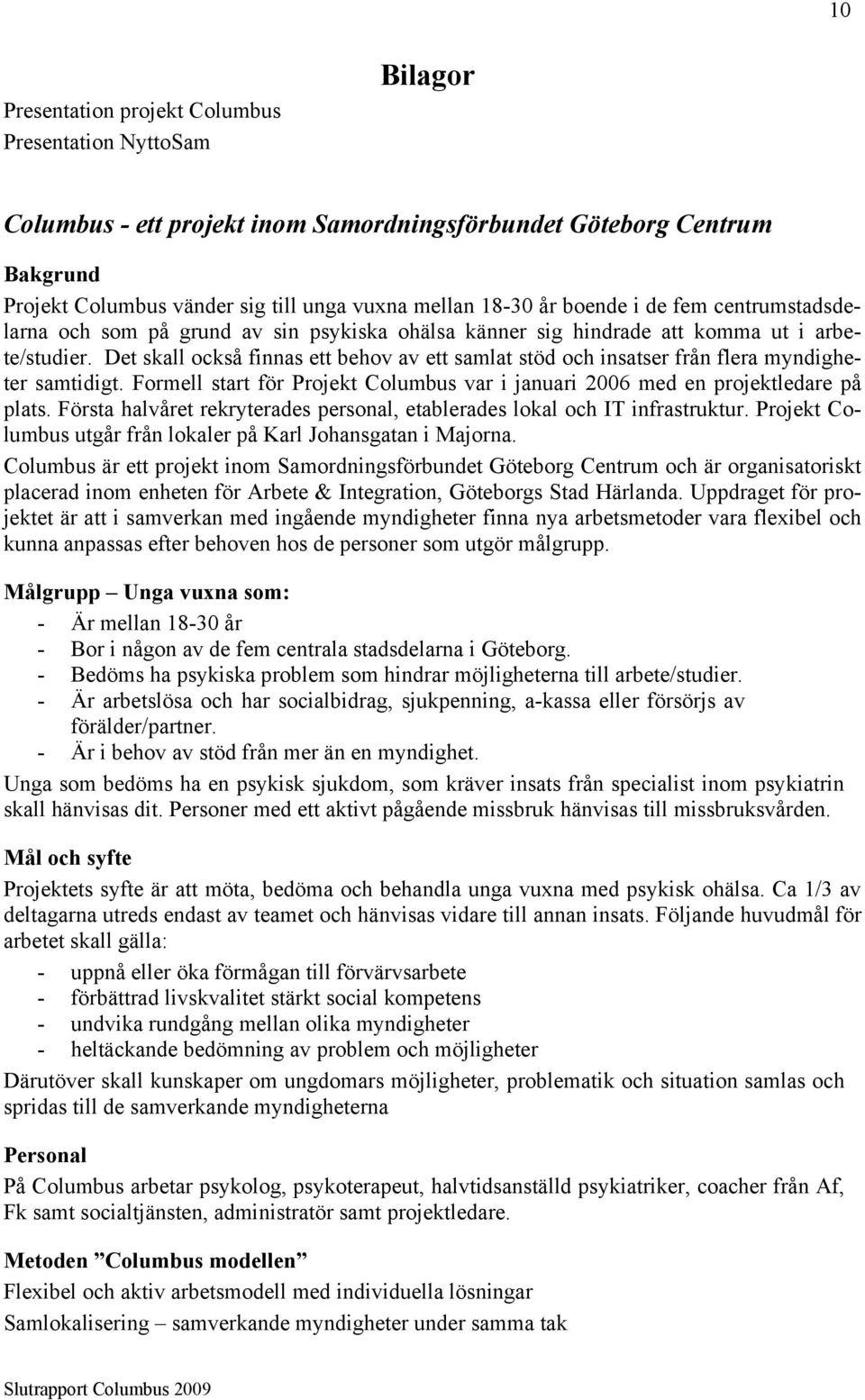 Det skall också finnas ett behov av ett samlat stöd och insatser från flera myndigheter samtidigt. Formell start för Projekt Columbus var i januari 2006 med en projektledare på plats.