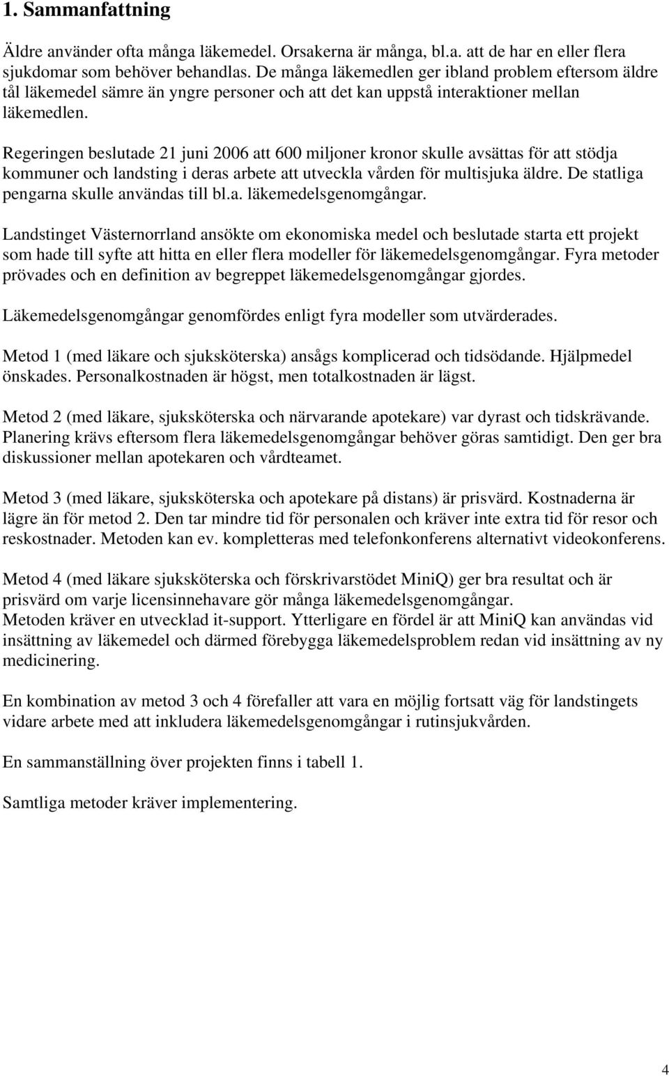 Regeringen beslutade 21 juni 2006 att 600 miljoner kronor skulle avsättas för att stödja kommuner och landsting i deras arbete att utveckla vården för multisjuka äldre.