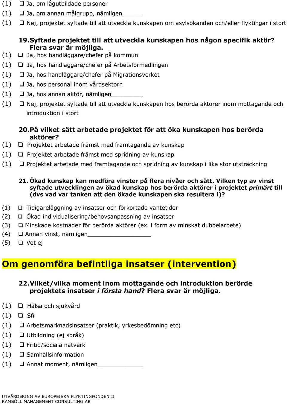 (1) Ja, hos handläggare/chefer på kommun (1) Ja, hos handläggare/chefer på Arbetsförmedlingen (1) Ja, hos handläggare/chefer på Migrationsverket (1) Ja, hos personal inom vårdsektorn (1) Ja, hos