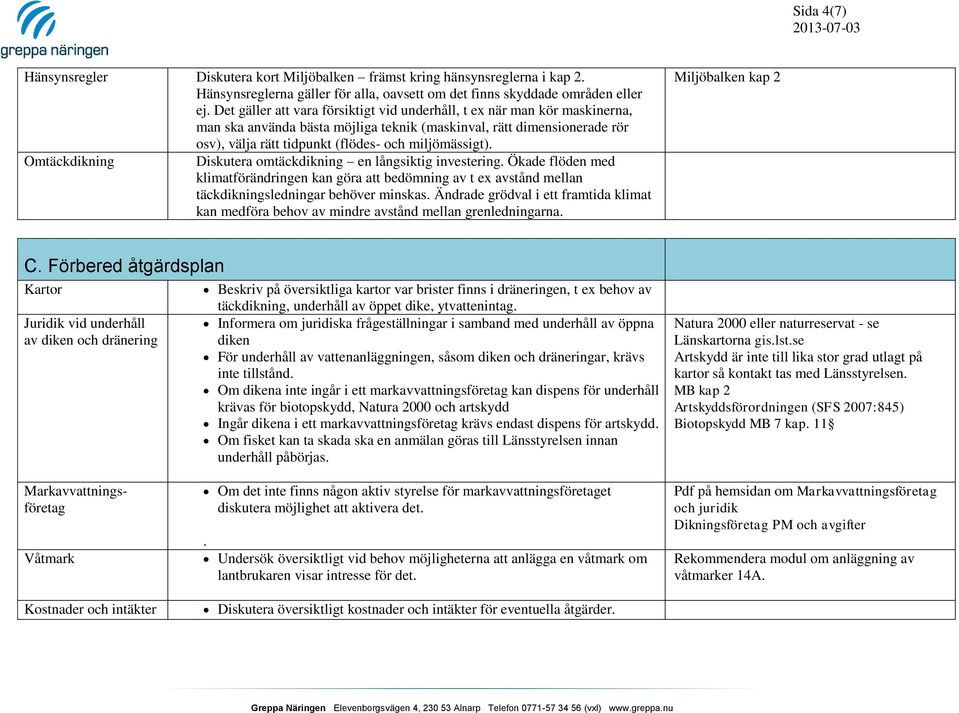 miljömässigt). Omtäckdikning Diskutera omtäckdikning en långsiktig investering. Ökade flöden med klimatförändringen kan göra att bedömning av t ex avstånd mellan täckdikningsledningar behöver minskas.