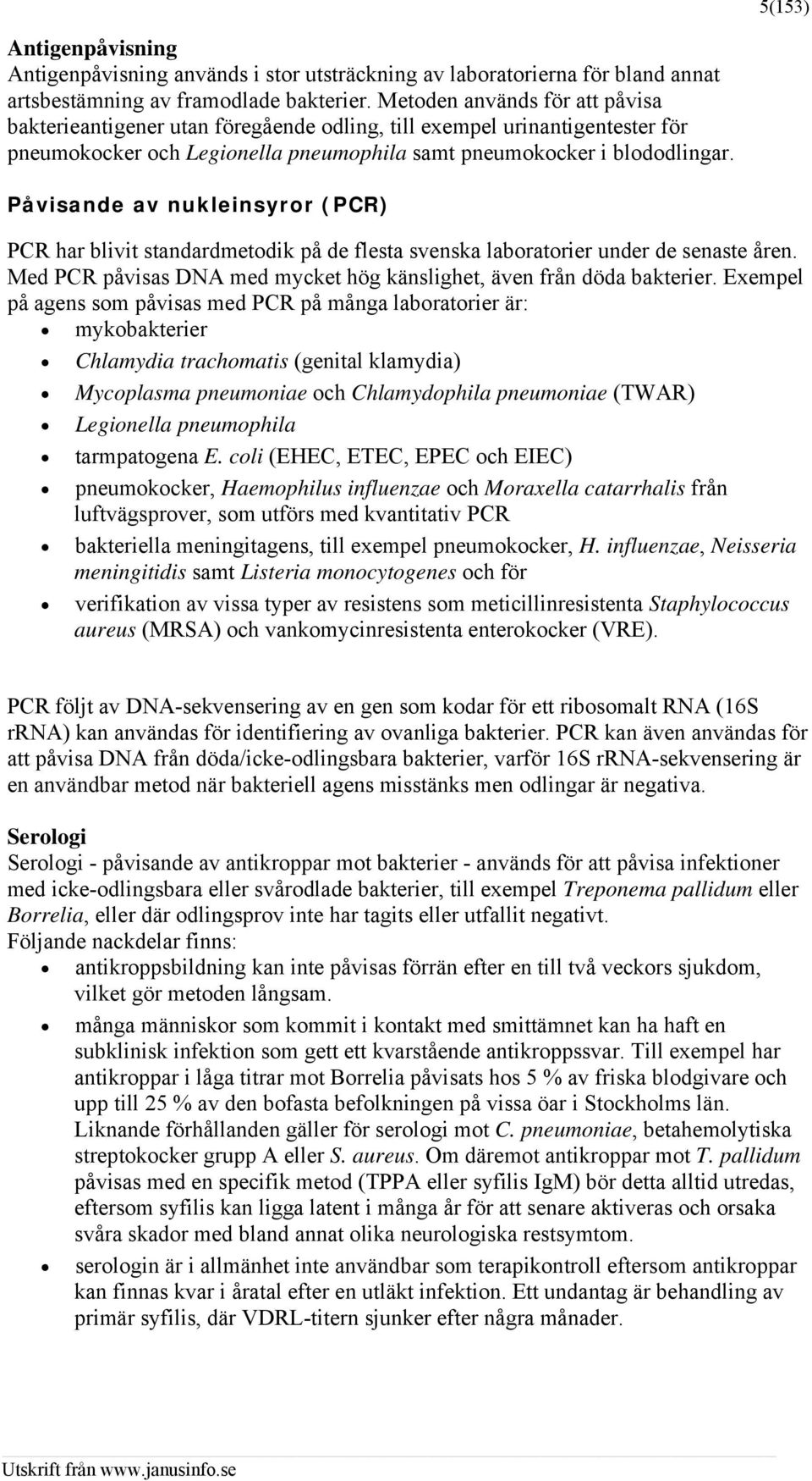 Påvisande av nukleinsyror (PCR) PCR har blivit standardmetodik på de flesta svenska laboratorier under de senaste åren. Med PCR påvisas DNA med mycket hög känslighet, även från döda bakterier.