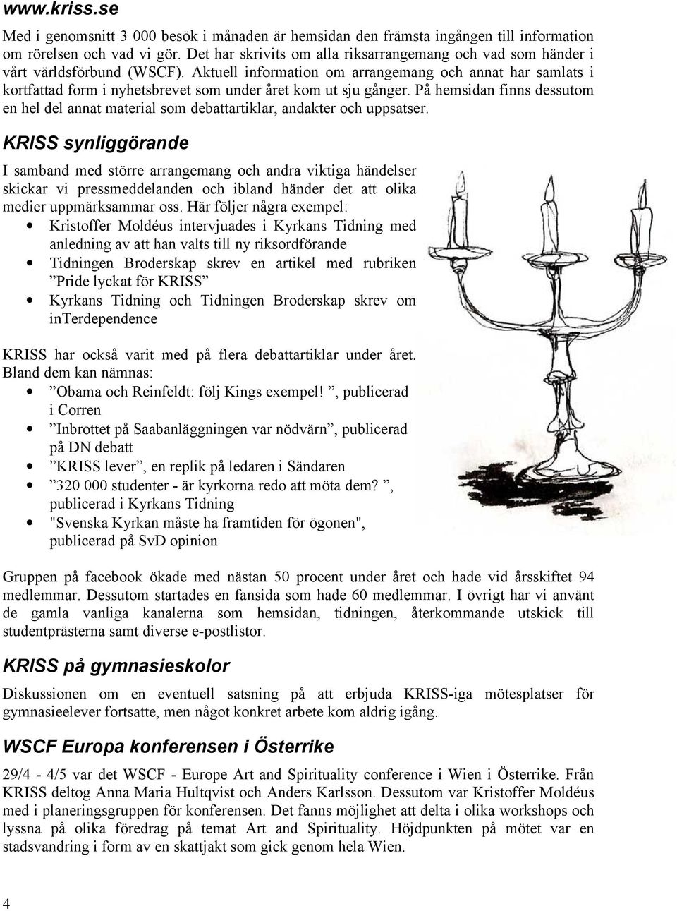 Aktuell information om arrangemang och annat har samlats i kortfattad form i nyhetsbrevet som under året kom ut sju gånger.