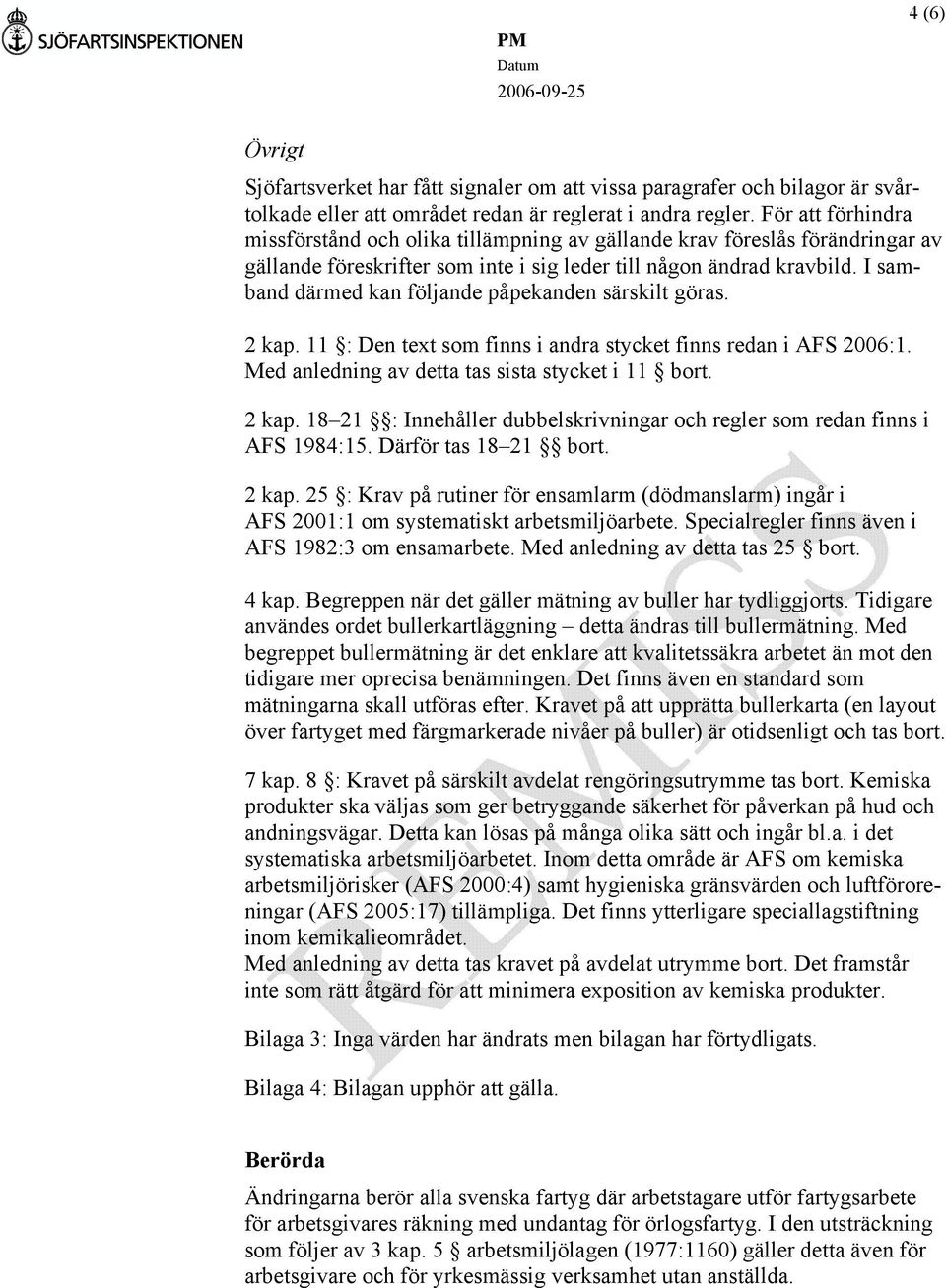 I samband därmed kan följande påpekanden särskilt göras. 2 kap. 11 : Den text som finns i andra stycket finns redan i AFS 2006:1. Med anledning av detta tas sista stycket i 11 bort. 2 kap. 18 21 : Innehåller dubbelskrivningar och regler som redan finns i AFS 1984:15.