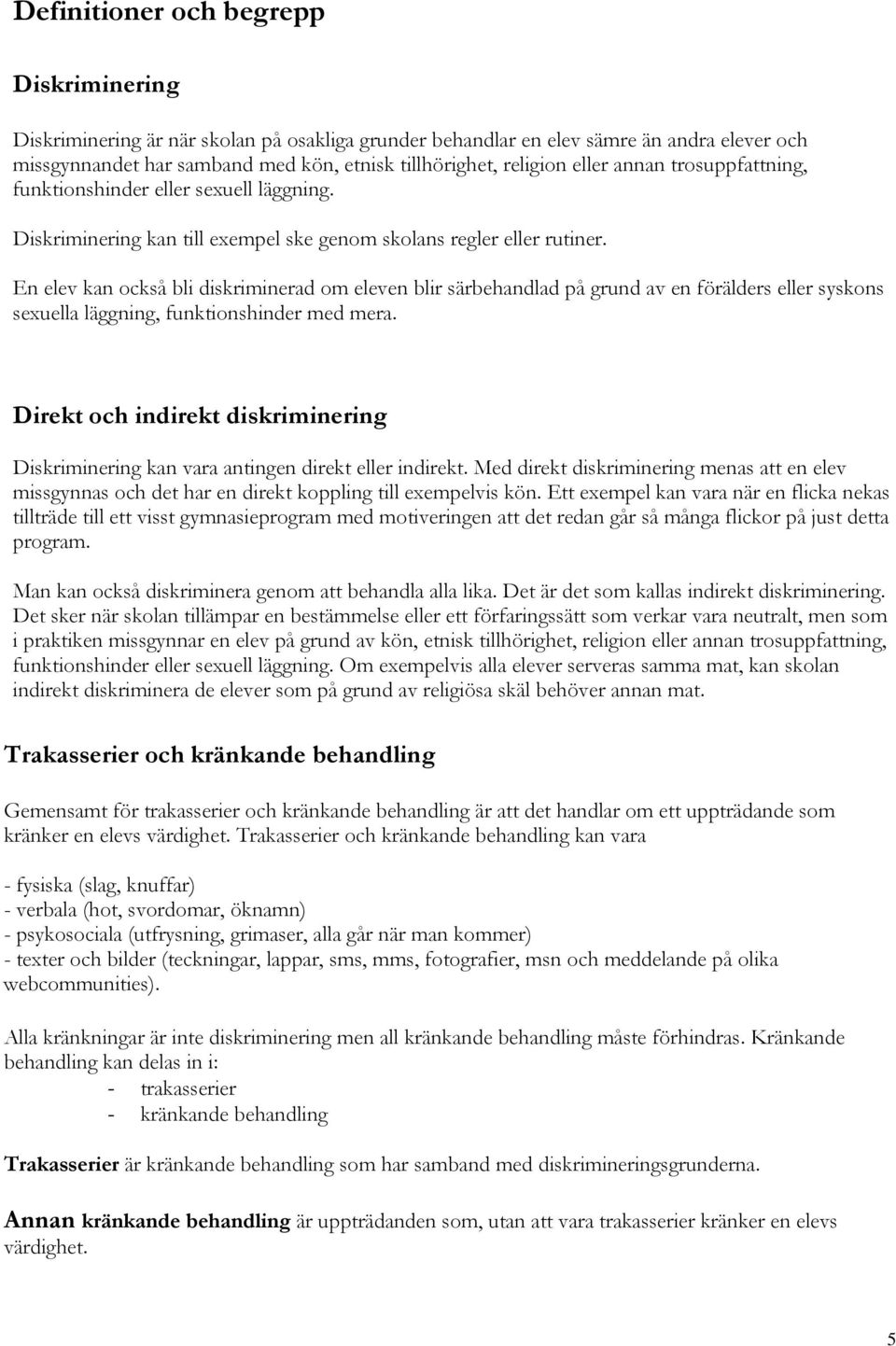 En elev kan också bli diskriminerad om eleven blir särbehandlad på grund av en förälders eller syskons sexuella läggning, funktionshinder med mera.