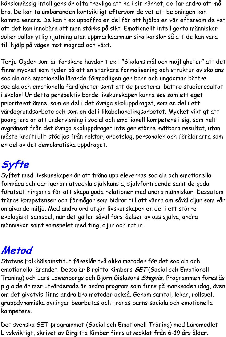 Emotionellt intelligenta människor söker sällan ytlig njutning utan uppmärksammar sina känslor så att de kan vara till hjälp på vägen mot mognad och växt.