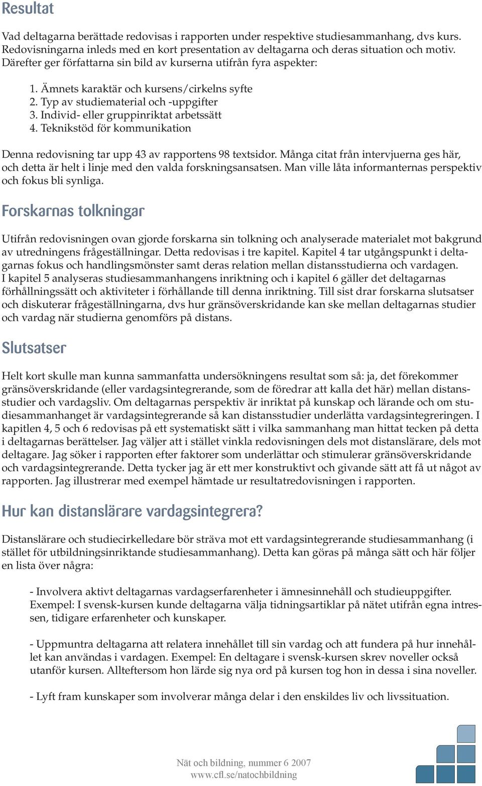 Teknikstöd för kommunikation Denna redovisning tar upp 43 av rapportens 98 textsidor. Många citat från intervjuerna ges här, och detta är helt i linje med den valda forskningsansatsen.