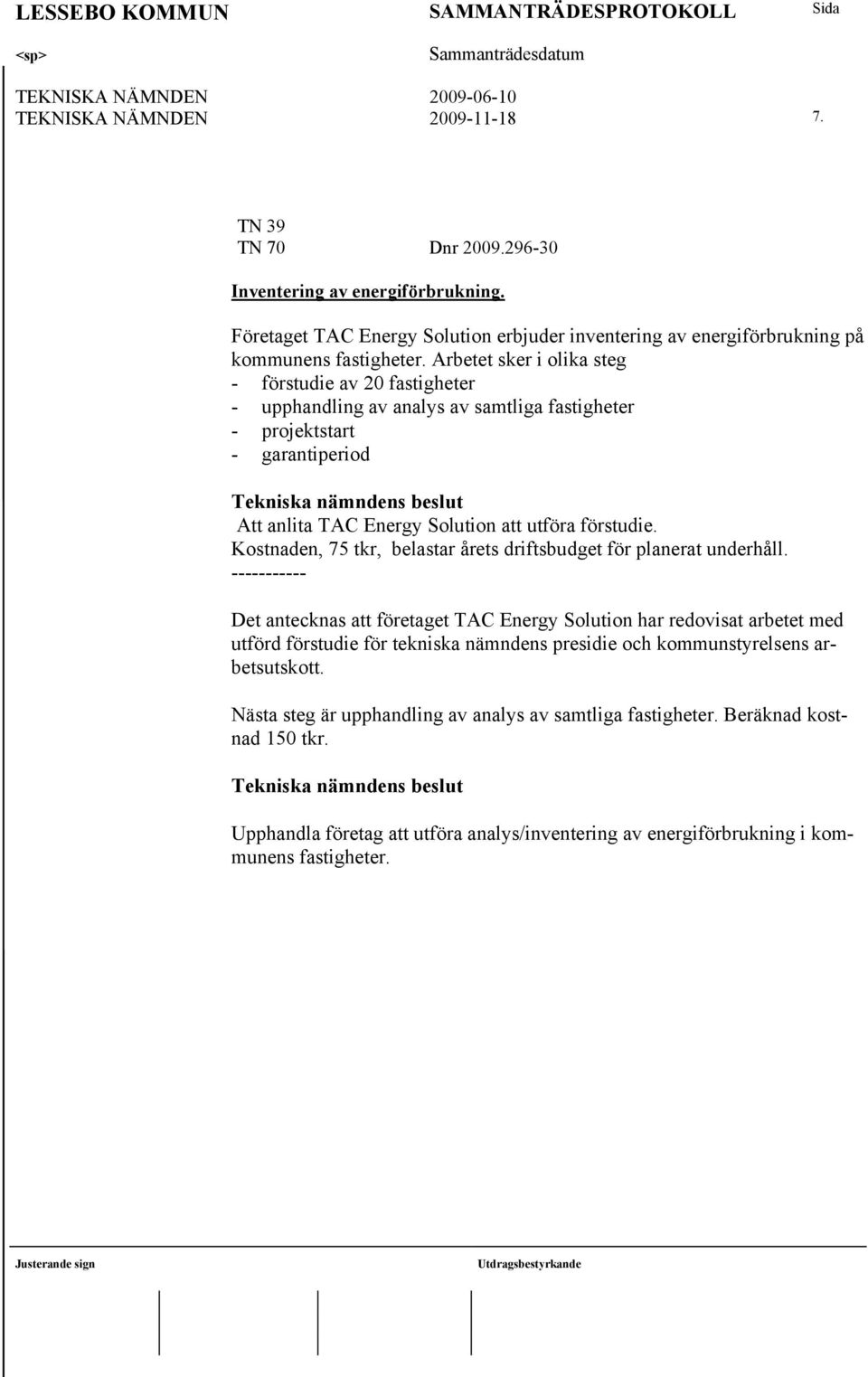 Arbetet sker i olika steg - förstudie av 20 fastigheter - upphandling av analys av samtliga fastigheter - projektstart - garantiperiod Att anlita TAC Energy Solution att utföra förstudie.