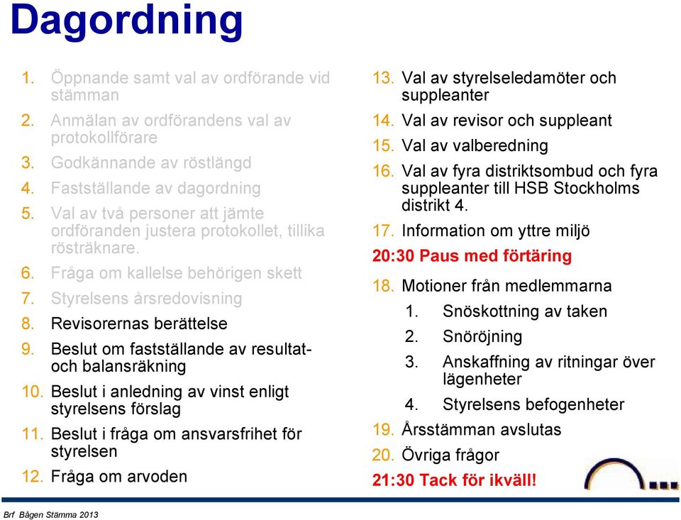 Beslut om fastställande av resultatoch balansräkning 10. Beslut i anledning av vinst enligt styrelsens förslag 11. Beslut i fråga om ansvarsfrihet för styrelsen 12. Fråga om arvoden 13.