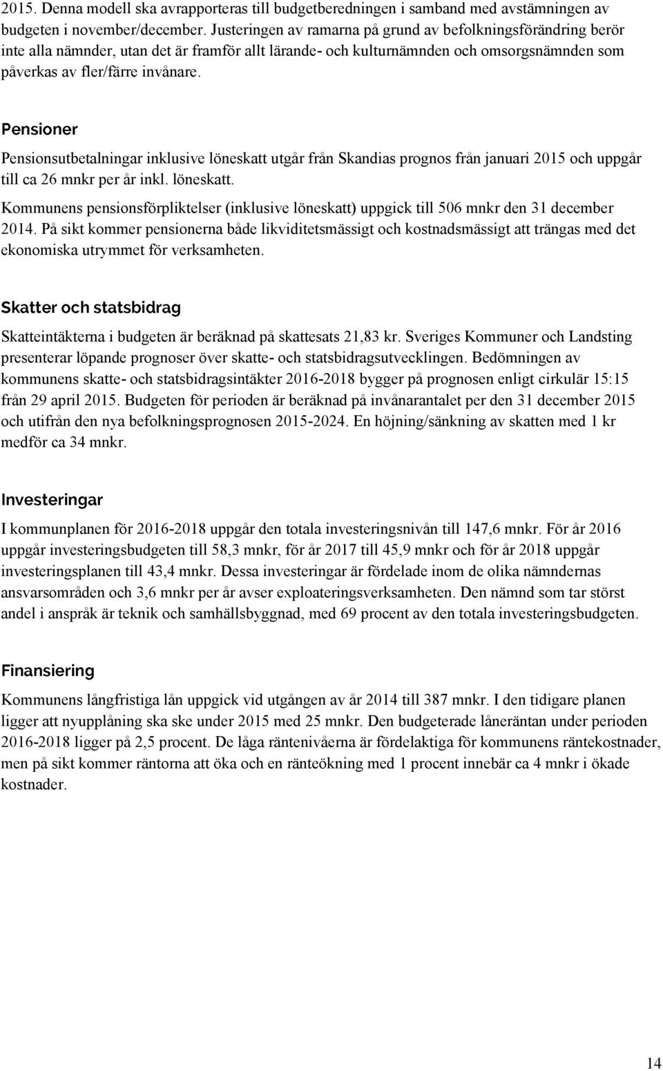 Pensionsutbetalningar inklusive löneskatt utgår från Skandias prognos från januari 2015 och uppgår till ca 26 mnkr per år inkl. löneskatt. Kommunens pensionsförpliktelser (inklusive löneskatt) uppgick till 506 mnkr den 31 december 2014.