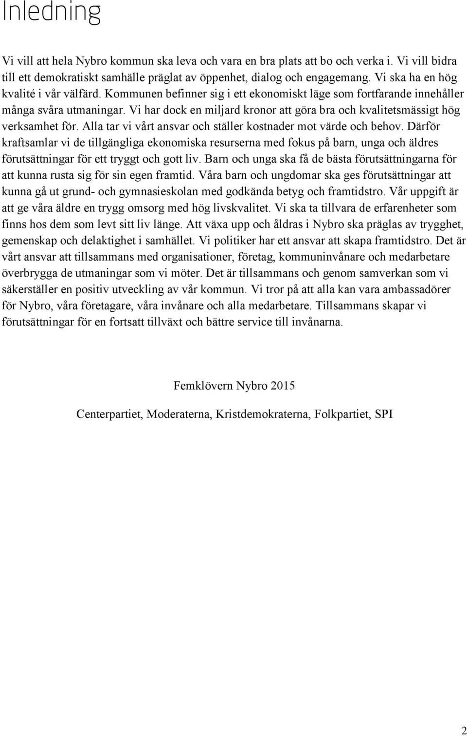 Vi har dock en miljard kronor att göra bra och kvalitetsmässigt hög verksamhet för. Alla tar vi vårt ansvar och ställer kostnader mot värde och behov.