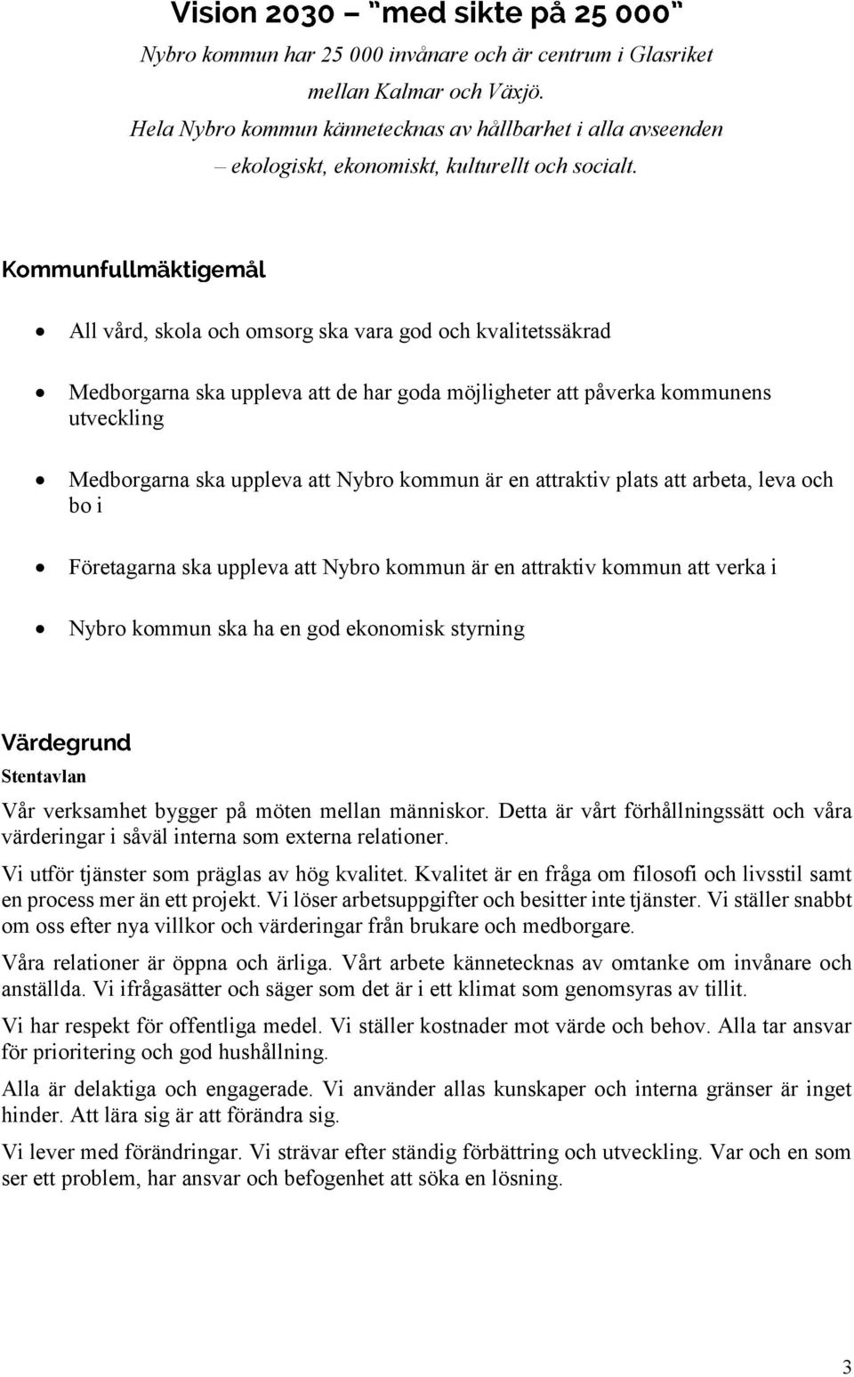 attraktiv plats att arbeta, leva och bo i Företagarna ska uppleva att Nybro kommun är en attraktiv kommun att verka i Nybro kommun ska ha en god ekonomisk styrning Stentavlan Vår verksamhet bygger på