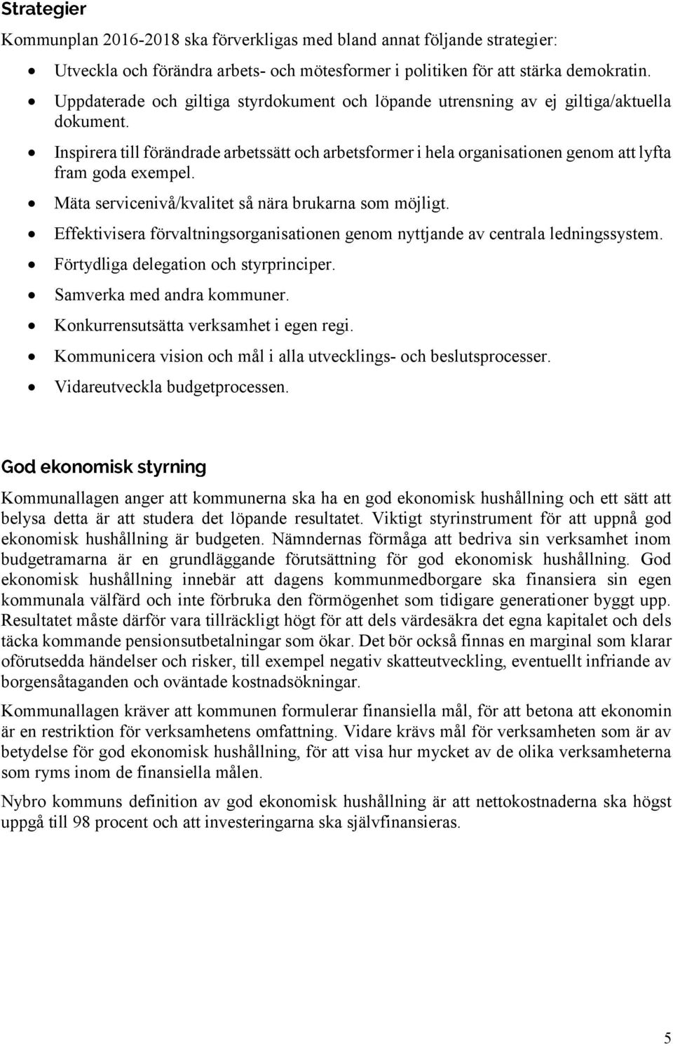 Inspirera till förändrade arbetssätt och arbetsformer i hela organisationen genom att lyfta fram goda exempel. Mäta servicenivå/kvalitet så nära brukarna som möjligt.