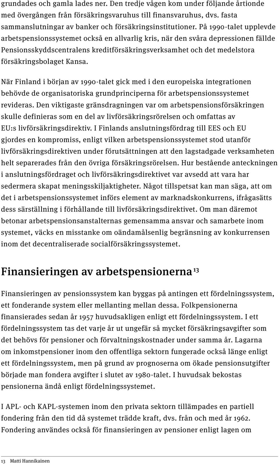 På 1990-talet upplevde arbetspensionssystemet också en allvarlig kris, när den svåra depressionen fällde Pensionsskyddscentralens kreditförsäkringsverksamhet och det medelstora försäkringsbolaget