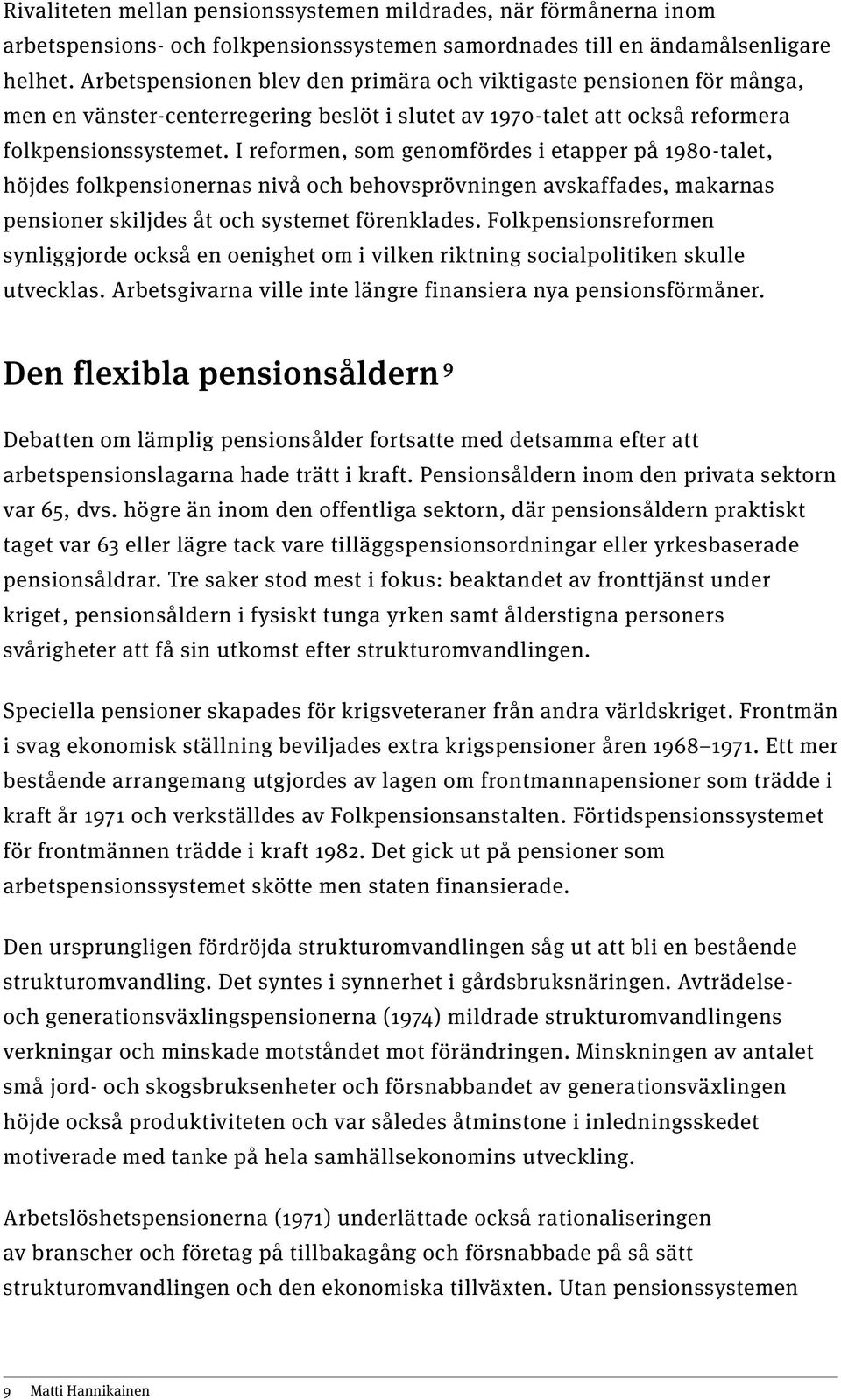 I reformen, som genomfördes i etapper på 1980-talet, höjdes folkpensionernas nivå och behovsprövningen avskaffades, makarnas pensioner skiljdes åt och systemet förenklades.