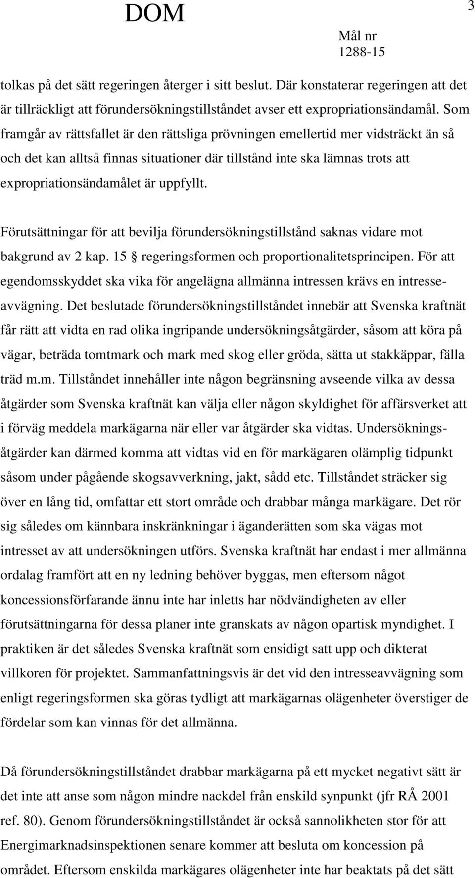 uppfyllt. Förutsättningar för att bevilja förundersökningstillstånd saknas vidare mot bakgrund av 2 kap. 15 regeringsformen och proportionalitetsprincipen.