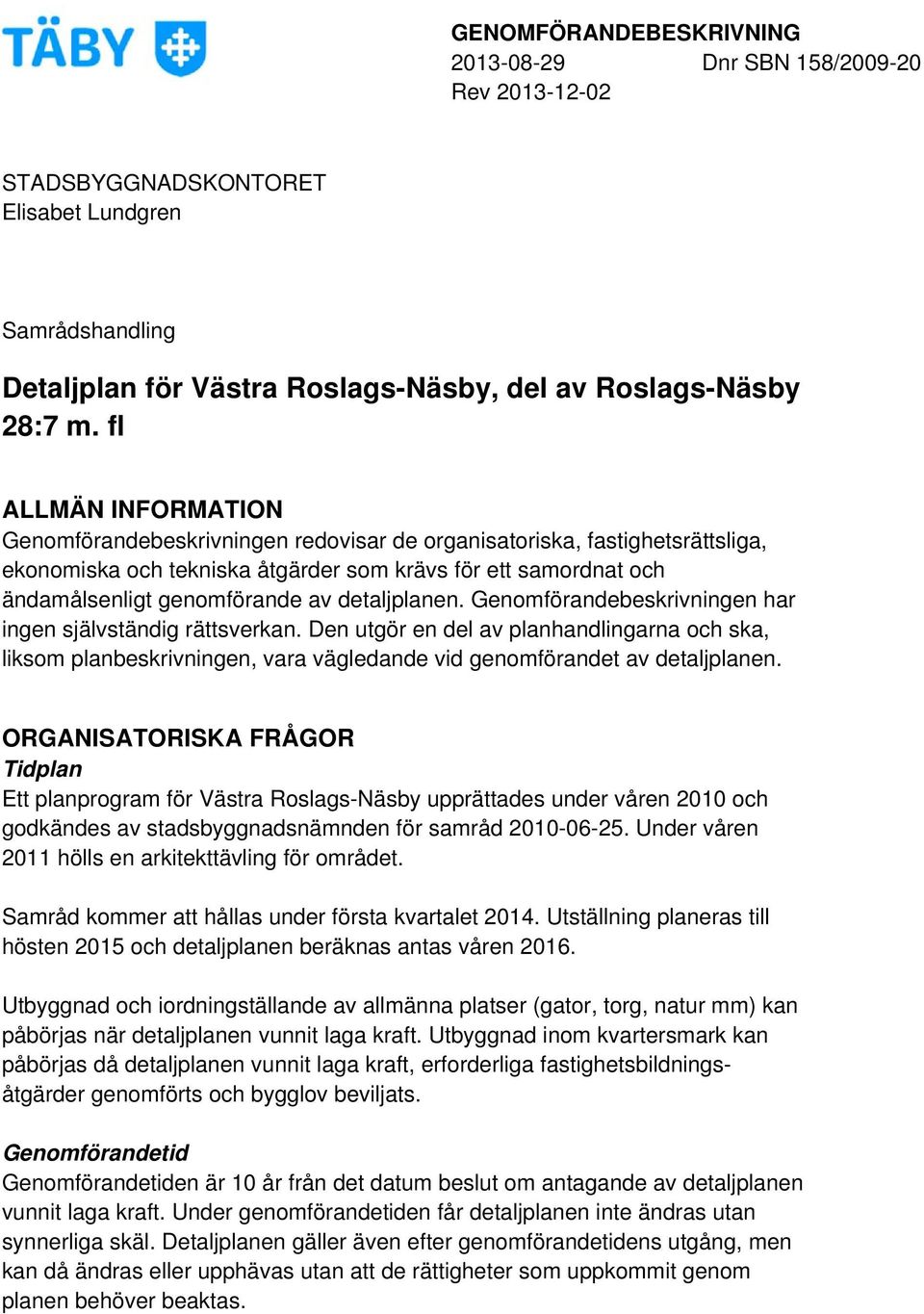 detaljplanen. Genomförandebeskrivningen har ingen självständig rättsverkan. Den utgör en del av planhandlingarna och ska, liksom planbeskrivningen, vara vägledande vid genomförandet av detaljplanen.