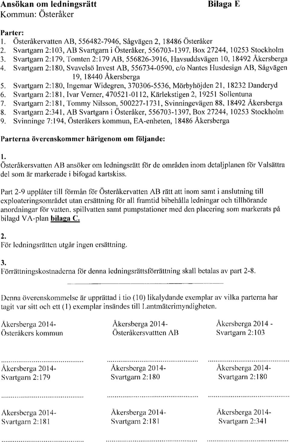 Svartgarn 2:180, Svavelsö Invest AB, 556734-0590, c/o Nantes Husdesign AB, Sågvägen 19, 18440 Åkersberga 5. Svartgarn 2:180, Ingemar Widegren, 370306-5536, Mörbyhöjden 21, 18232 Danderyd 6.