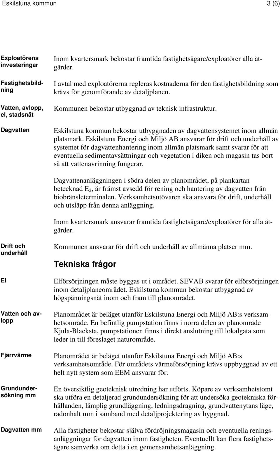 Kommunen bekostar utbyggnad av teknisk infrastruktur. Eskilstuna kommun bekostar utbyggnaden av dagvattensystemet inom allmän platsmark.